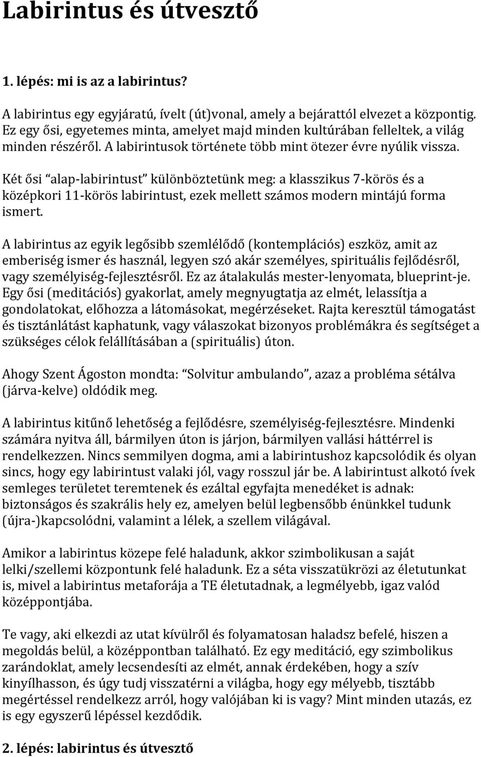 Két ősi alap- labirintust különböztetünk meg: a klasszikus 7- körös és a középkori 11- körös labirintust, ezek mellett számos modern mintájú forma ismert.