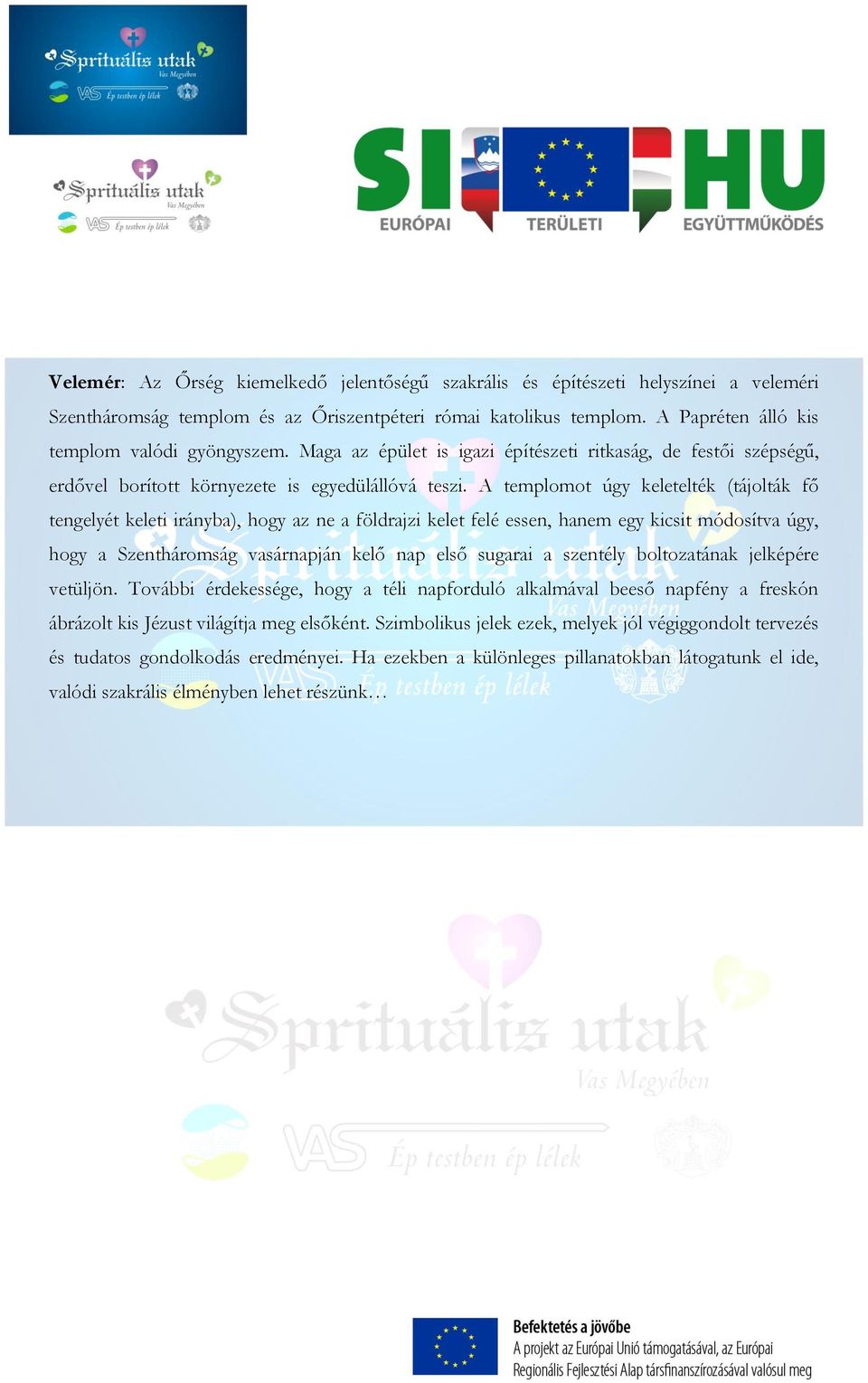 A templomot úgy keletelték (tájolták fő tengelyét keleti irányba), hogy az ne a földrajzi kelet felé essen, hanem egy kicsit módosítva úgy, hogy a Szentháromság vasárnapján kelő nap első sugarai a