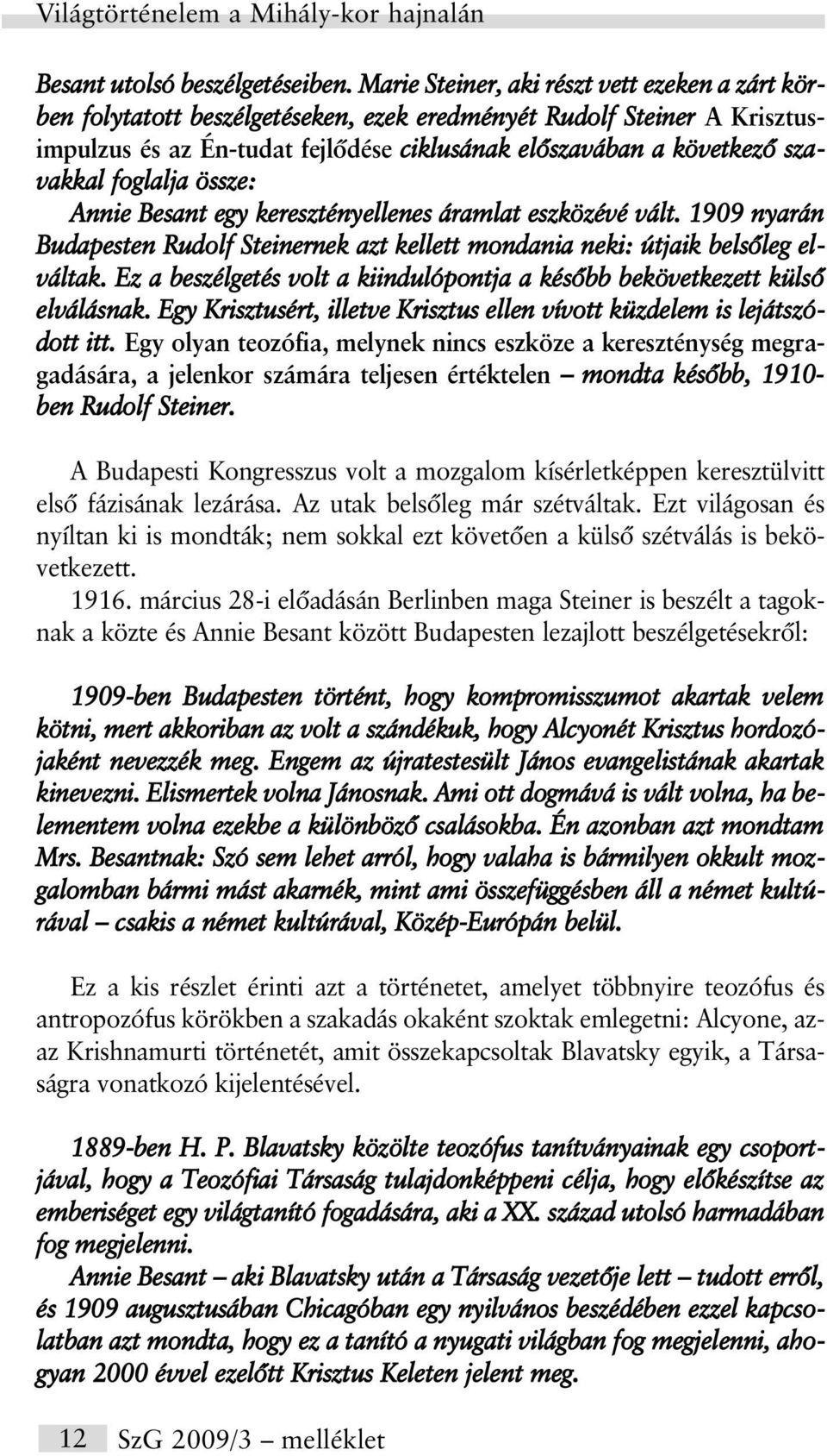 foglalja össze: Annie Besant egy keresztényellenes áramlat eszközévé vált. 1909 nyarán Budapesten Rudolf Steinernek azt kellett mondania neki: útjaik belsõleg elváltak.