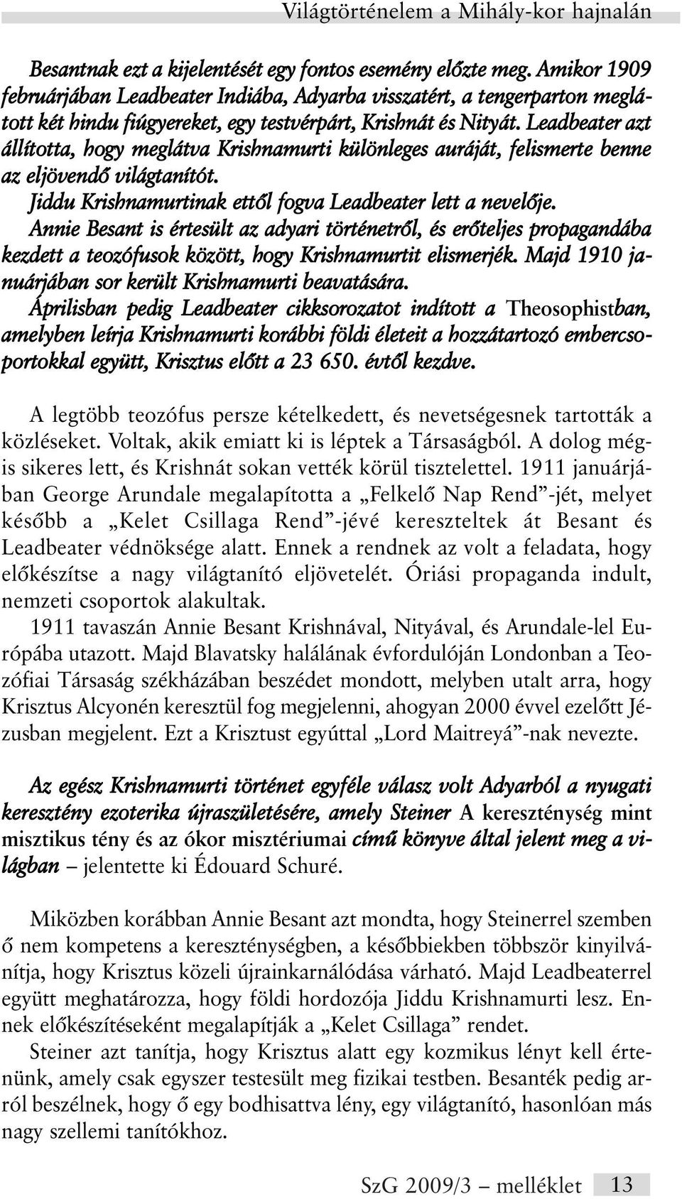 Leadbeater azt állította, hogy meglátva Krishnamurti különleges auráját, felismerte benne az eljövendõ világtanítót. Jiddu Krishnamurtinak ettõl fogva Leadbeater lett a nevelõje.