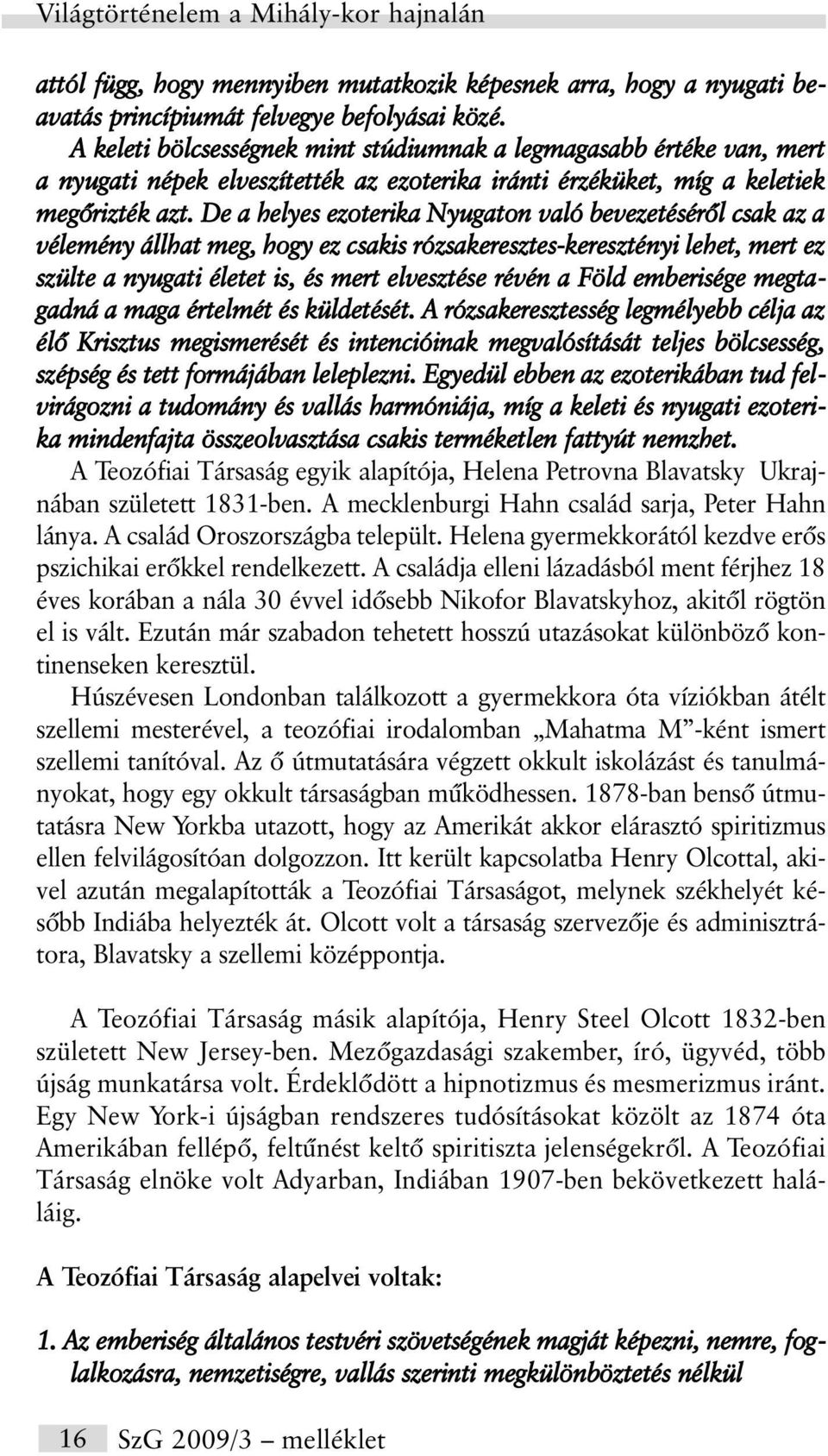 De a helyes ezoterika Nyugaton való bevezetésérõl csak az a vélemény állhat meg, hogy ez csakis rózsakeresztes-keresztényi lehet, mert ez szülte a nyugati életet is, és mert elvesztése révén a Föld