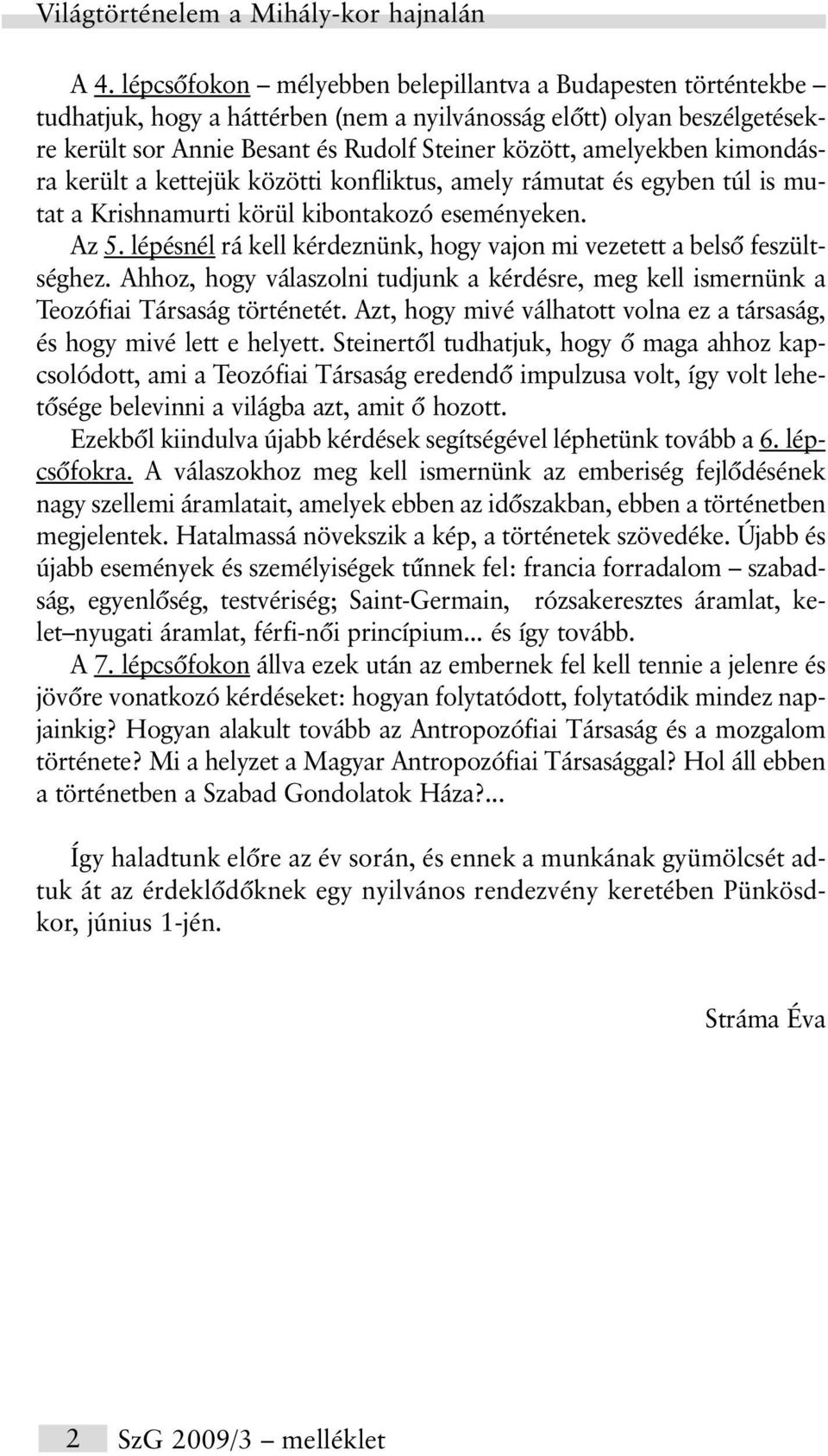 lépésnél rá kell kérdeznünk, hogy vajon mi vezetett a belsõ feszültséghez. Ahhoz, hogy válaszolni tudjunk a kérdésre, meg kell ismernünk a Teozófiai Társaság történetét.