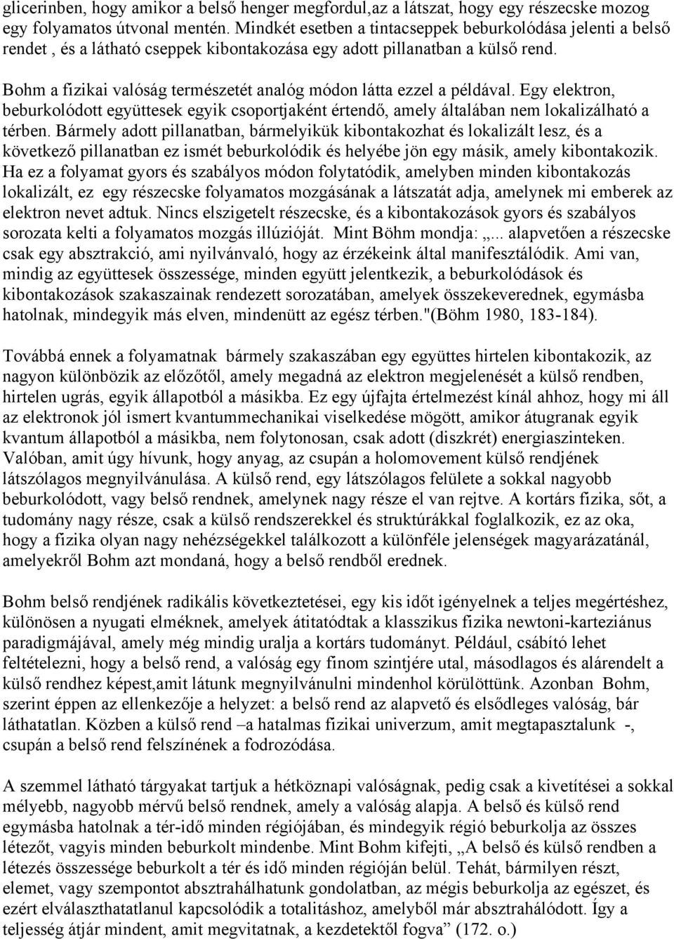 Bohm a fizikai valóság természetét analóg módon látta ezzel a példával. Egy elektron, beburkolódott együttesek egyik csoportjaként értendő, amely általában nem lokalizálható a térben.