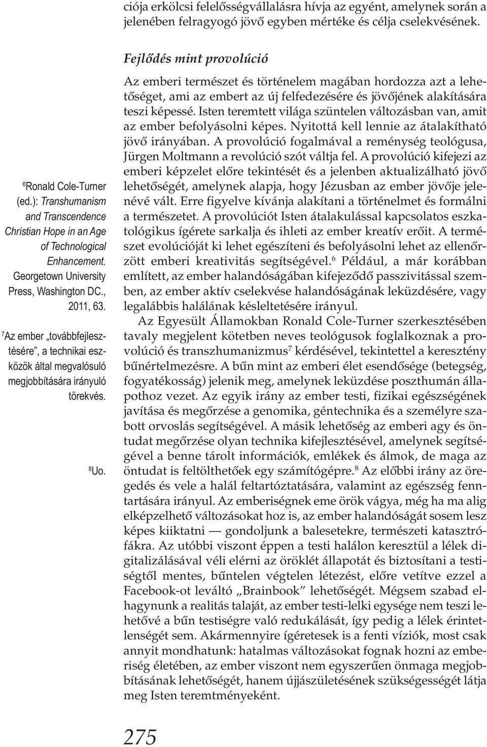 7 Az ember továbbfejlesztésére, a technikai eszközök által megvalósuló megjobbítására irányuló törekvés. 8 Uo.