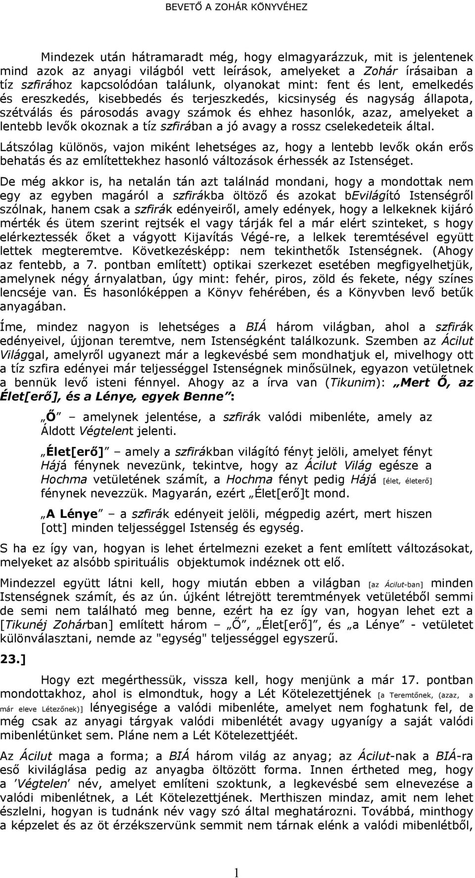 szfirában a jó avagy a rossz cselekedeteik által. Látszólag különös, vajon miként lehetséges az, hogy a lentebb levők okán erős behatás és az említettekhez hasonló változások érhessék az Istenséget.