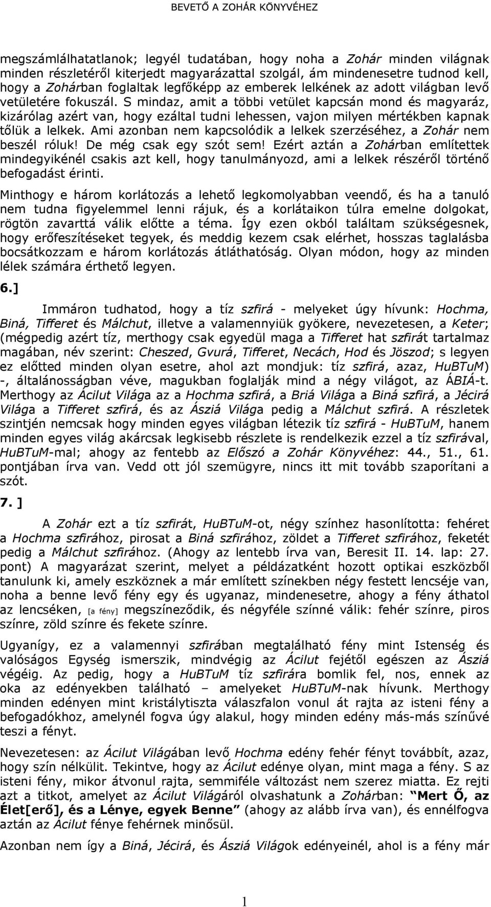 S mindaz, amit a többi vetület kapcsán mond és magyaráz, kizárólag azért van, hogy ezáltal tudni lehessen, vajon milyen mértékben kapnak tőlük a lelkek.