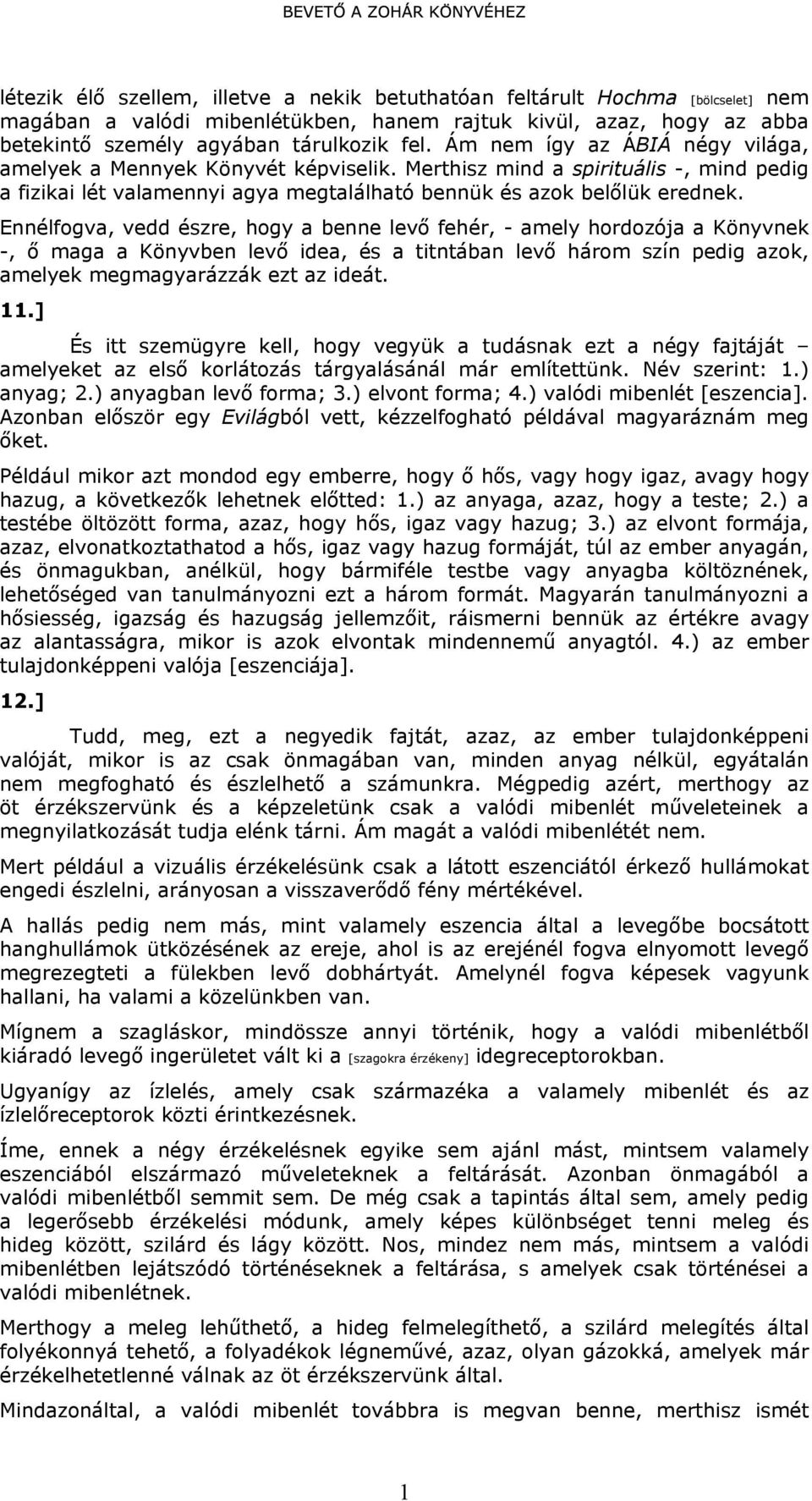 Ennélfogva, vedd észre, hogy a benne levő fehér, - amely hordozója a Könyvnek -, ő maga a Könyvben levő idea, és a titntában levő három szín pedig azok, amelyek megmagyarázzák ezt az ideát.