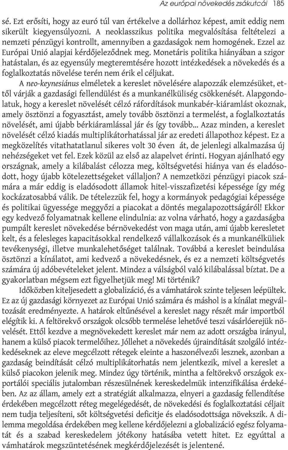 Monetáris politika hiányában a szigor hatástalan, és az egyensúly megteremtésére hozott intézkedések a növekedés és a foglalkoztatás növelése terén nem érik el céljukat.