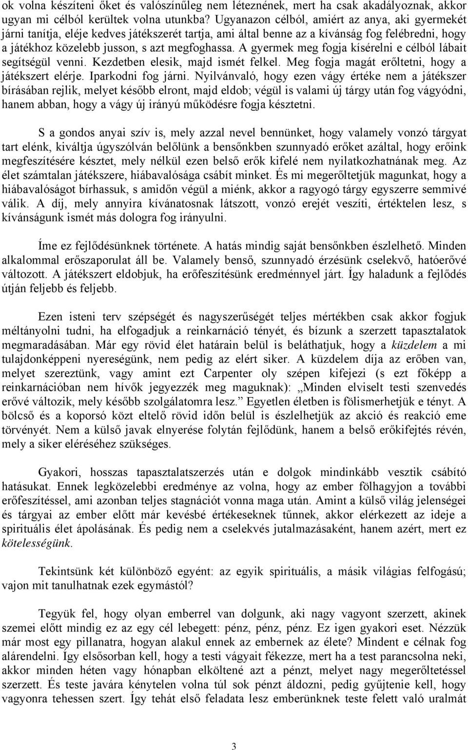 A gyermek meg fogja kísérelni e célból lábait segítségül venni. Kezdetben elesik, majd ismét felkel. Meg fogja magát erőltetni, hogy a játékszert elérje. Iparkodni fog járni.