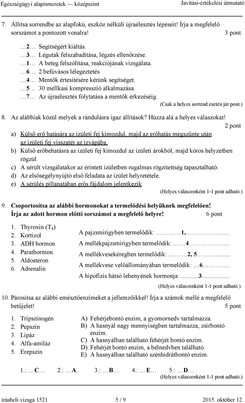 7 Az újraélesztés folytatása a mentők érkezéséig. (Csak a helyes sorrend esetén jár pont.) 8. Az alábbiak közül melyek a rándulásra igaz állítások? Húzza alá a helyes válaszokat!