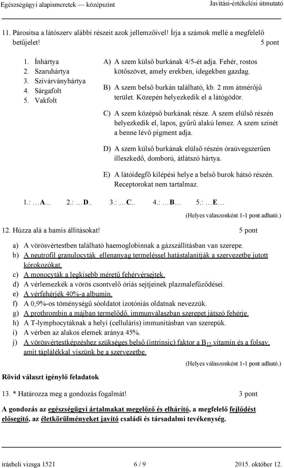 Közepén helyezkedik el a látógödör. C) A szem középső burkának része. A szem elülső részén helyezkedik el, lapos, gyűrű alakú lemez. A szem színét a benne lévő pigment adja.