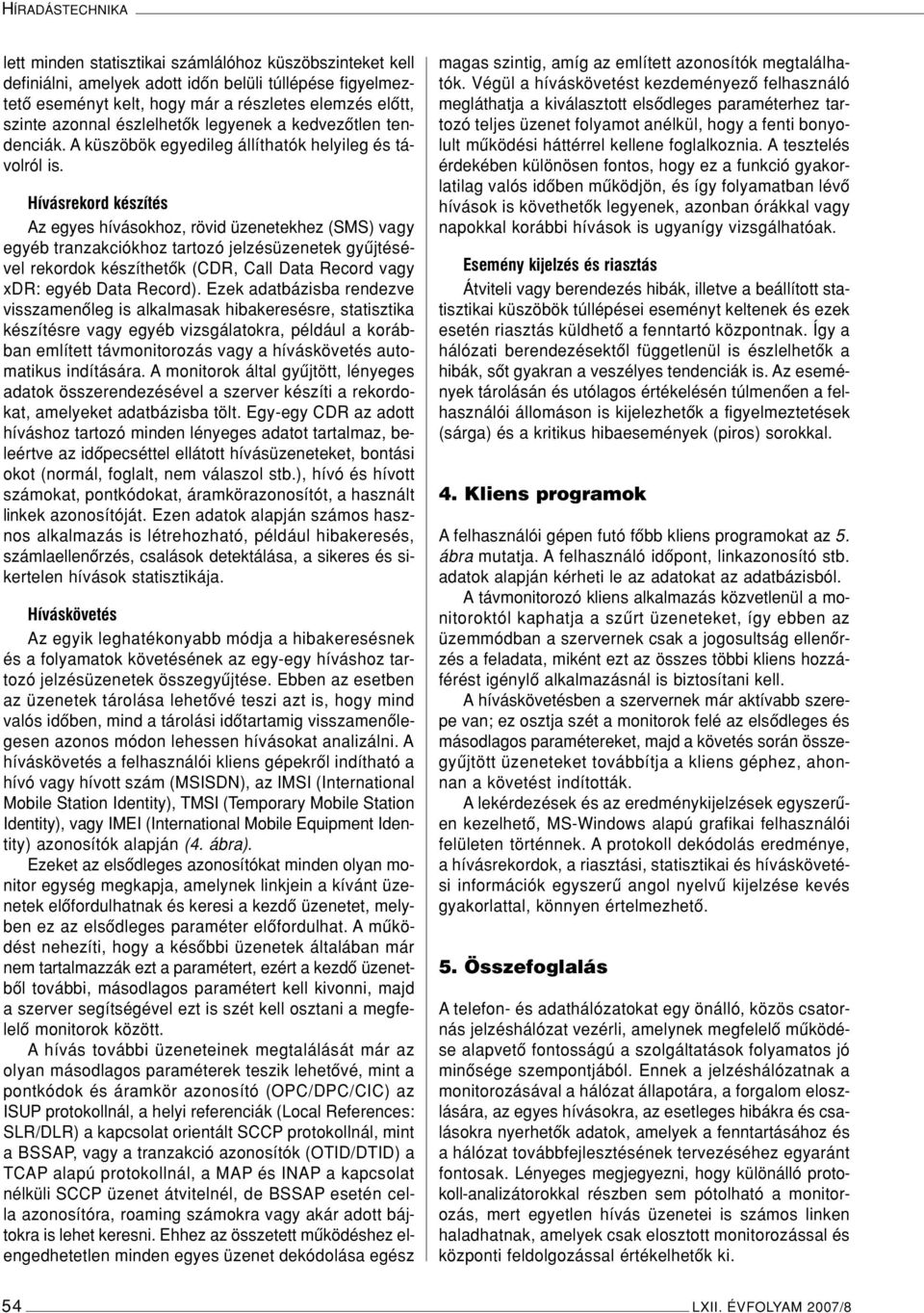 Hívásrekord készítés Az egyes hívásokhoz, rövid üzenetekhez (SMS) vagy egyéb tranzakciókhoz tartozó jelzésüzenetek gyûjtésével rekordok készíthetôk (CDR, Call Data Record vagy xdr: egyéb Data Record).