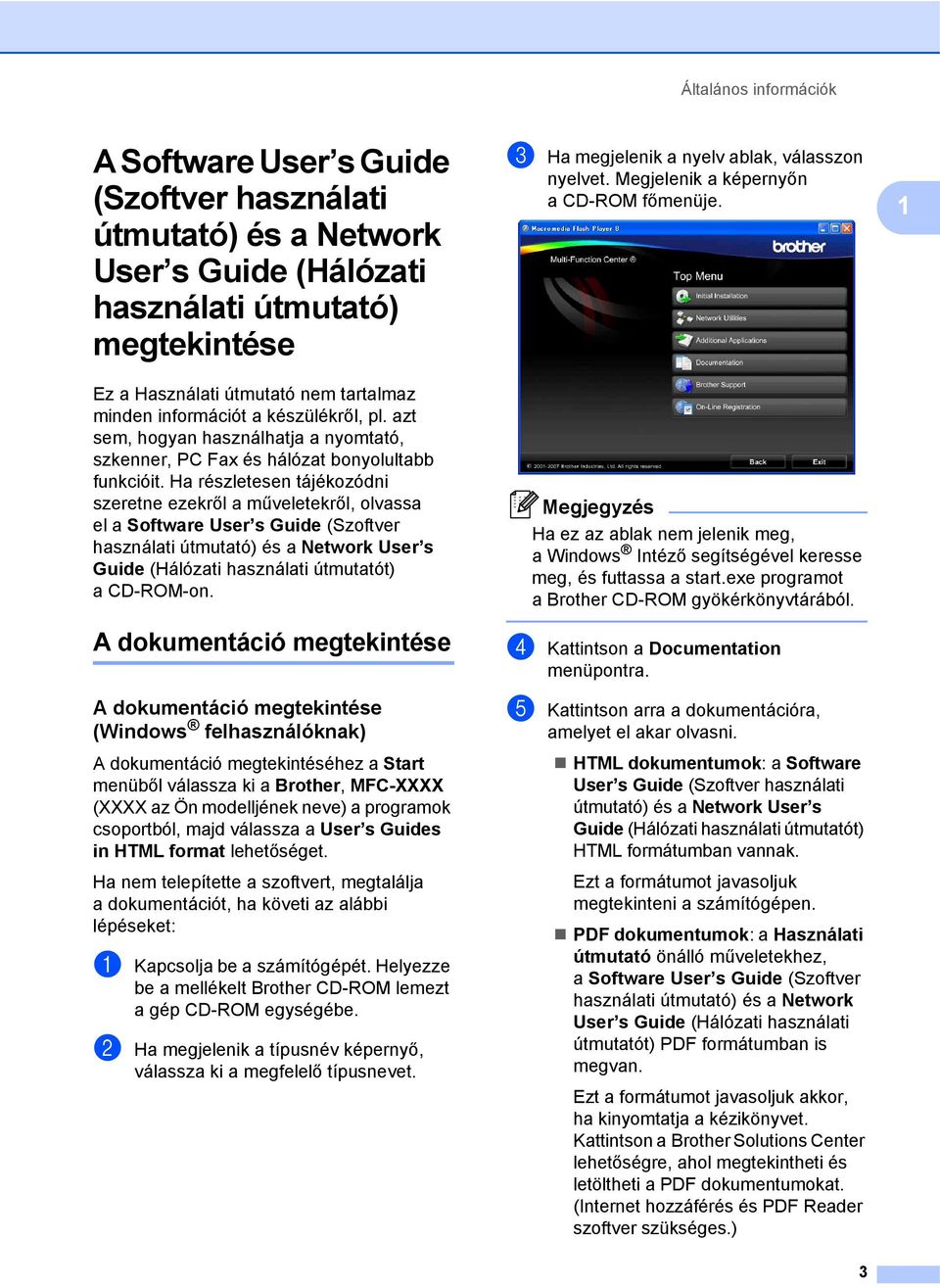 Ha részletesen tájékozódni szeretne ezekről a műveletekről, olvassa el a Software User s Guide (Szoftver használati útmutató) és a Network User s Guide (Hálózati használati útmutatót) a CD-ROM-on.