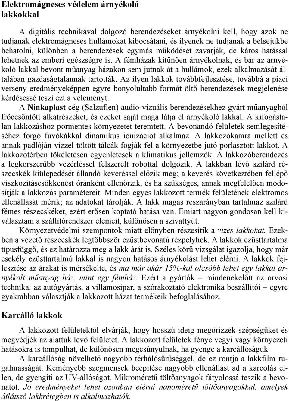 A fémházak kitűnően árnyékolnak, és bár az árnyékoló lakkal bevont műanyag házakon sem jutnak át a hullámok, ezek alkalmazását általában gazdaságtalannak tartották.