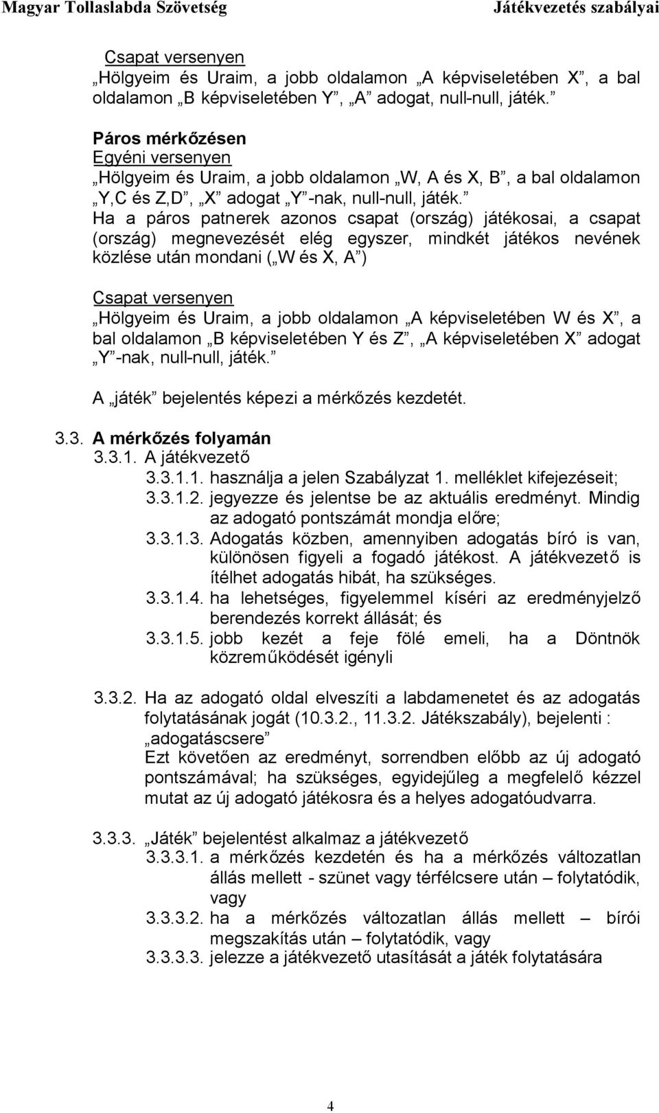 Ha a páros patnerek azonos csapat (ország) játékosai, a csapat (ország) megnevezését elég egyszer, mindkét játékos nevének közlése után mondani ( W és X, A ) Csapat versenyen Hölgyeim és Uraim, a