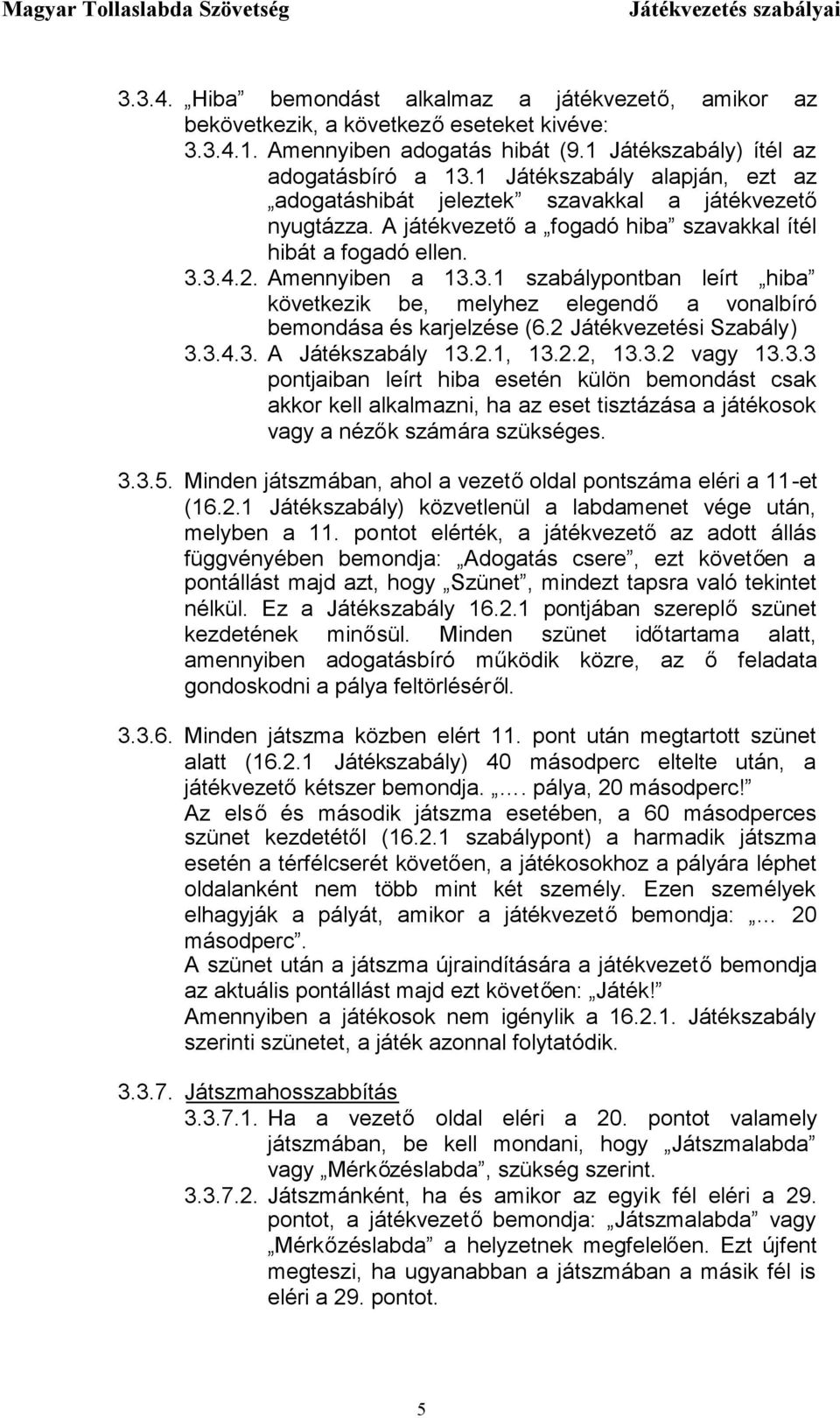 3.4.2. Amennyiben a 13.3.1 szabálypontban leírt hiba következik be, melyhez elegendő a vonalbíró bemondása és karjelzése (6.2 Játékvezetési Szabály) 3.3.4.3. A Játékszabály 13.2.1, 13.2.2, 13.3.2 vagy 13.