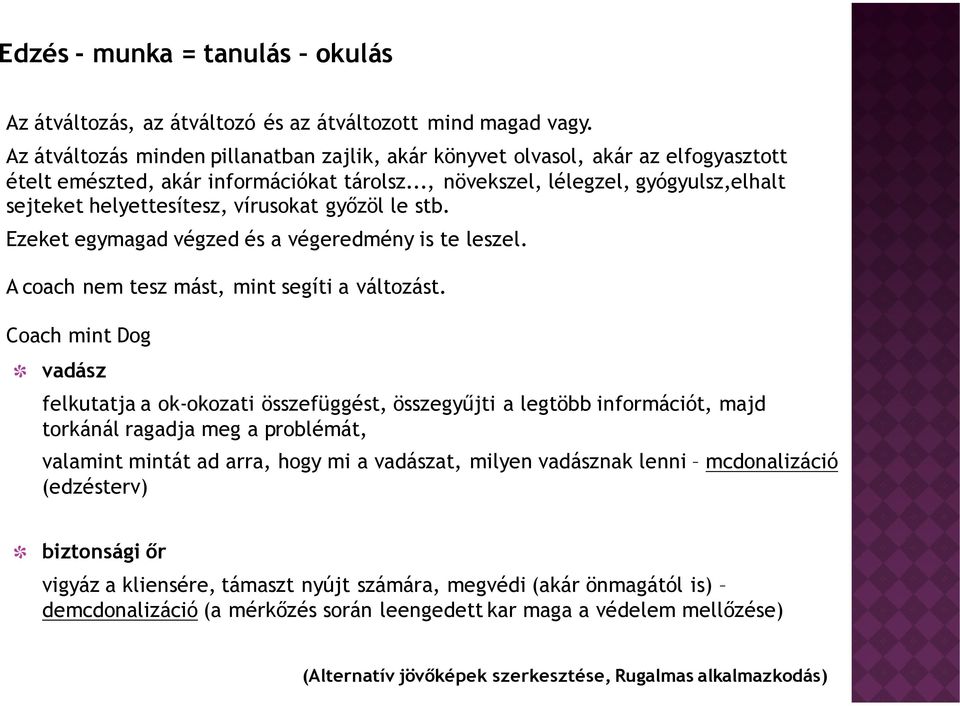 .., növekszel, lélegzel, gyógyulsz,elhalt sejteket helyettesítesz, vírusokat gyızöl le stb. Ezeket egymagad végzed és a végeredmény is te leszel. A coach nem tesz mást, mint segíti a változást.