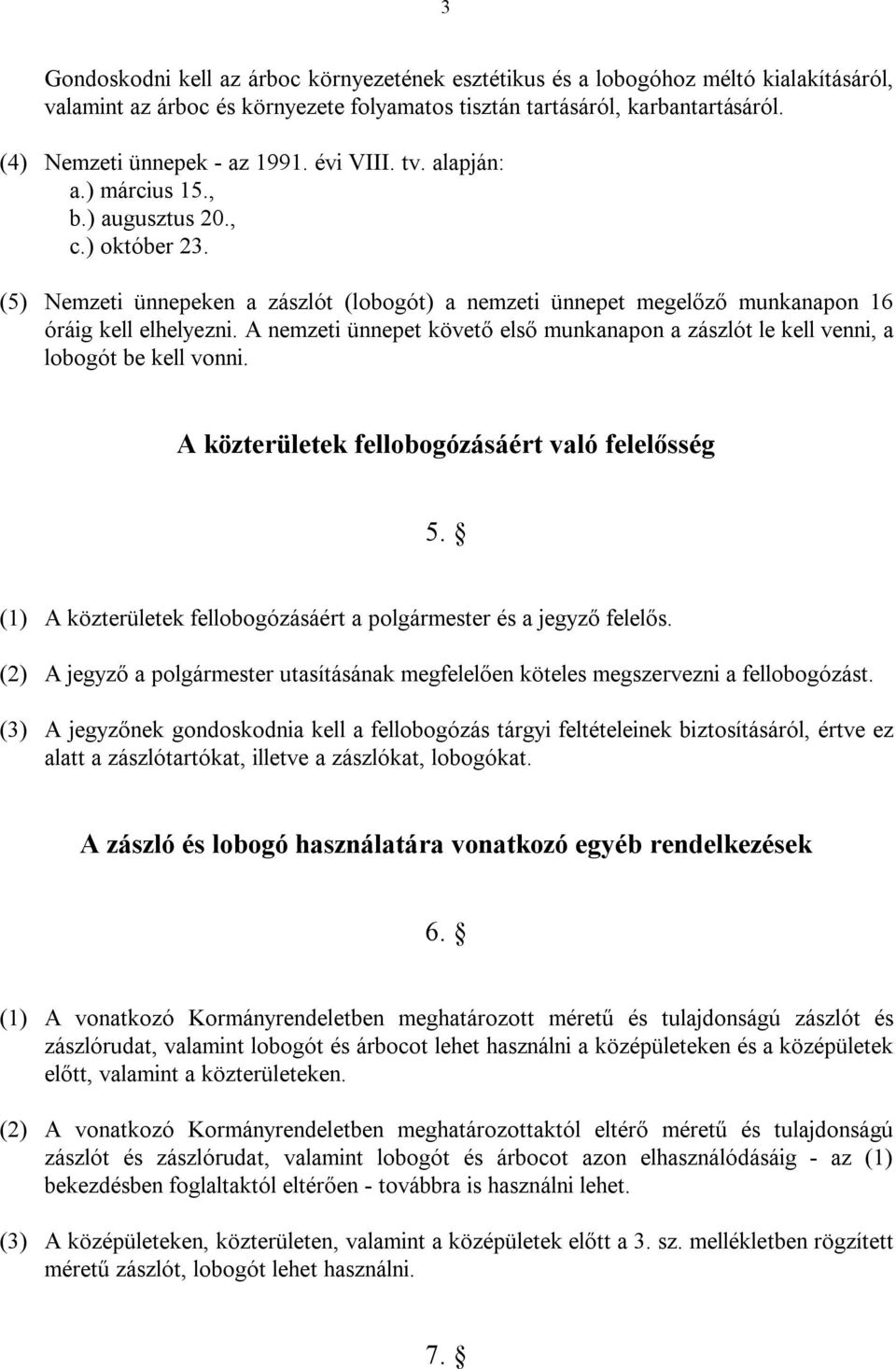 (5) Nemzeti ünnepeken a zászlót (lobogót) a nemzeti ünnepet megelőző munkanapon 16 óráig kell elhelyezni. A nemzeti ünnepet követő első munkanapon a zászlót le kell venni, a lobogót be kell vonni.