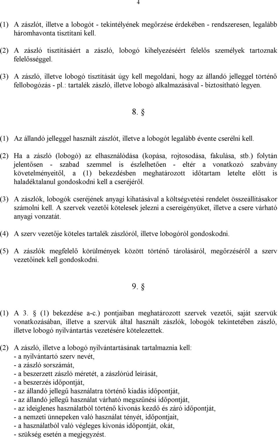 (3) A zászló, illetve lobogó tisztítását úgy kell megoldani, hogy az állandó jelleggel történő fellobogózás - pl.: tartalék zászló, illetve lobogó alkalmazásával - biztosítható legyen. 8.