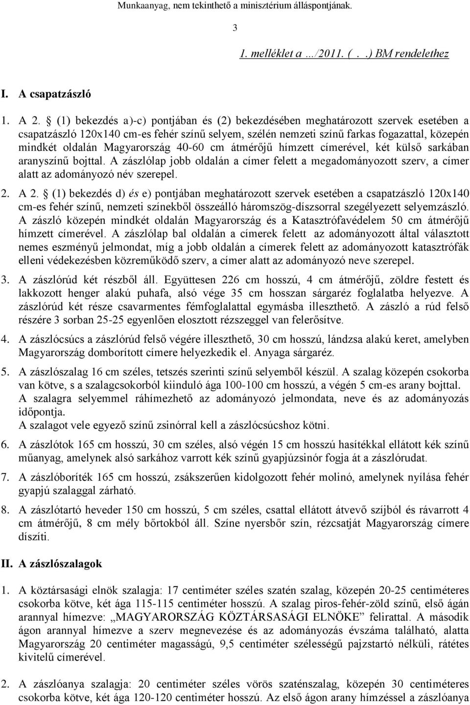 Magyarország 40-60 cm átmérőjű hímzett címerével, két külső sarkában aranyszínű bojttal. A zászlólap jobb oldalán a címer felett a megadományozott szerv, a címer alatt az adományozó név szerepel. 2.