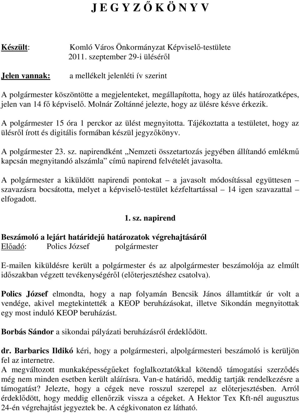 Molnár Zoltánné jelezte, hogy az ülésre késve érkezik. A polgármester 15 óra 1 perckor az ülést megnyitotta. Tájékoztatta a testületet, hogy az ülésrıl írott és digitális formában készül jegyzıkönyv.