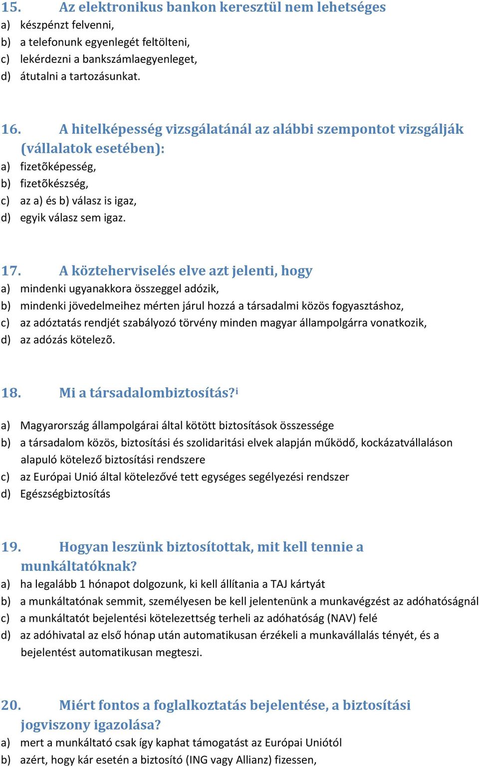 A közteherviselés elve azt jelenti, hogy a) mindenki ugyanakkora összeggel adózik, b) mindenki jövedelmeihez mérten járul hozzá a társadalmi közös fogyasztáshoz, c) az adóztatás rendjét szabályozó