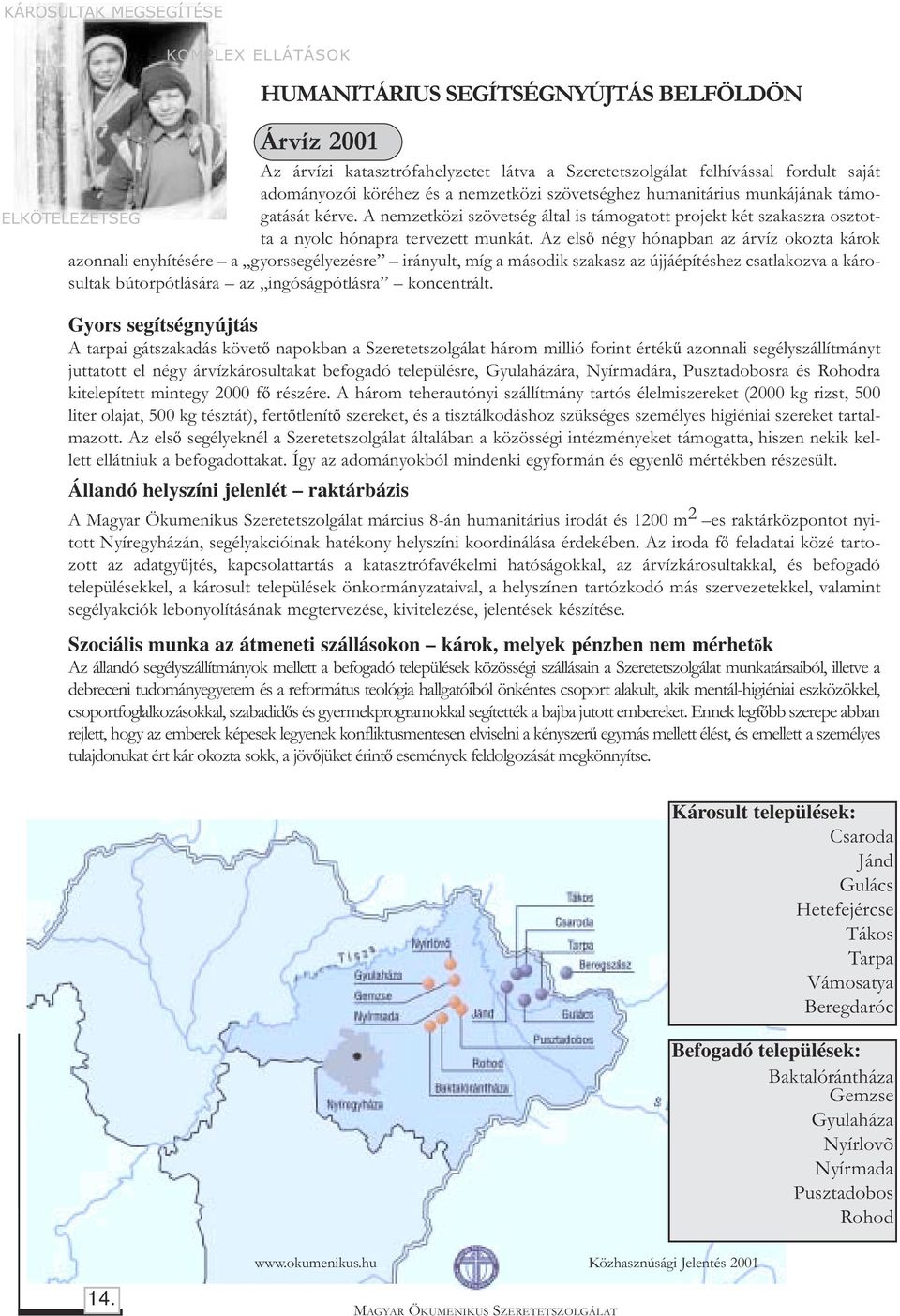 Az elsõ négy hónapban az árvíz okozta károk azonnali enyhítésére a gyorssegélyezésre irányult, míg a második szakasz az újjáépítéshez csatlakozva a károsultak bútorpótlására az ingóságpótlásra