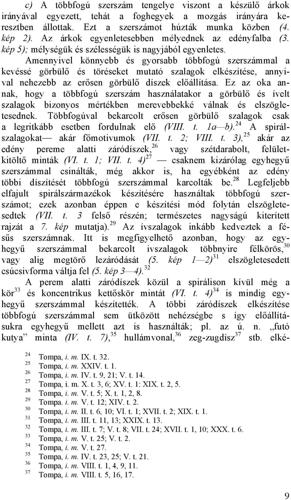 Amennyivel könnyebb és gyorsabb többfogú szerszámmal a kevéssé görbülő és töréseket mutató szalagok elkészítése, annyival nehezebb az erősen görbülő díszek előállítása.