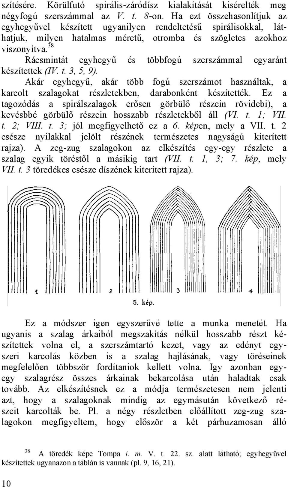 38 Rácsmintát egyhegyű és többfogú szerszámmal egyaránt készítettek (IV. t. 3, 5, 9). Akár egyhegyű, akár több fogú szerszámot használtak, a karcolt szalagokat részletekben, darabonként készítették.