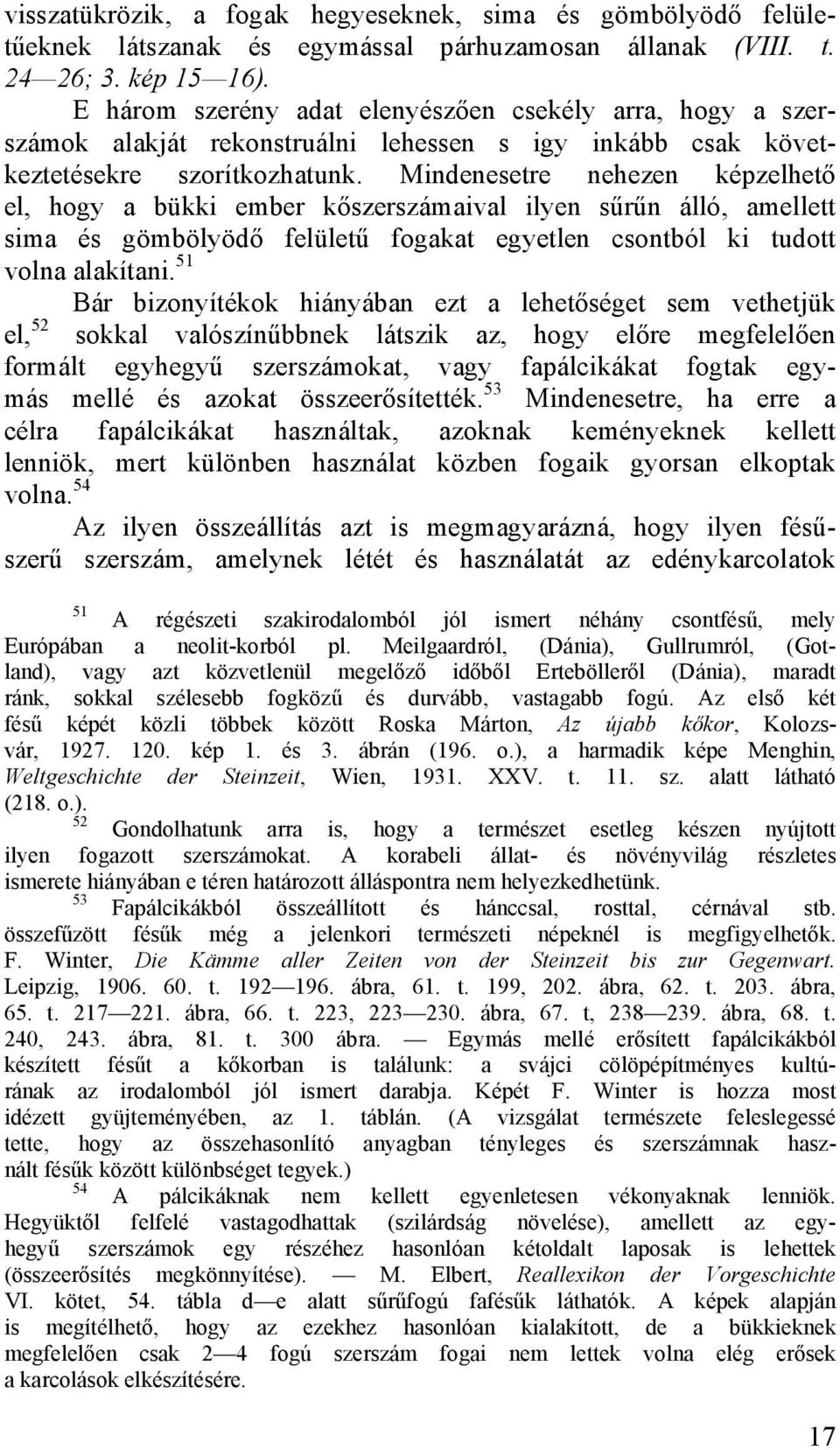 Mindenesetre nehezen képzelhető el, hogy a bükki ember kőszerszámaival ilyen sűrűn álló, amellett sima és gömbölyödő felületű fogakat egyetlen csontból ki tudott volna alakítani.