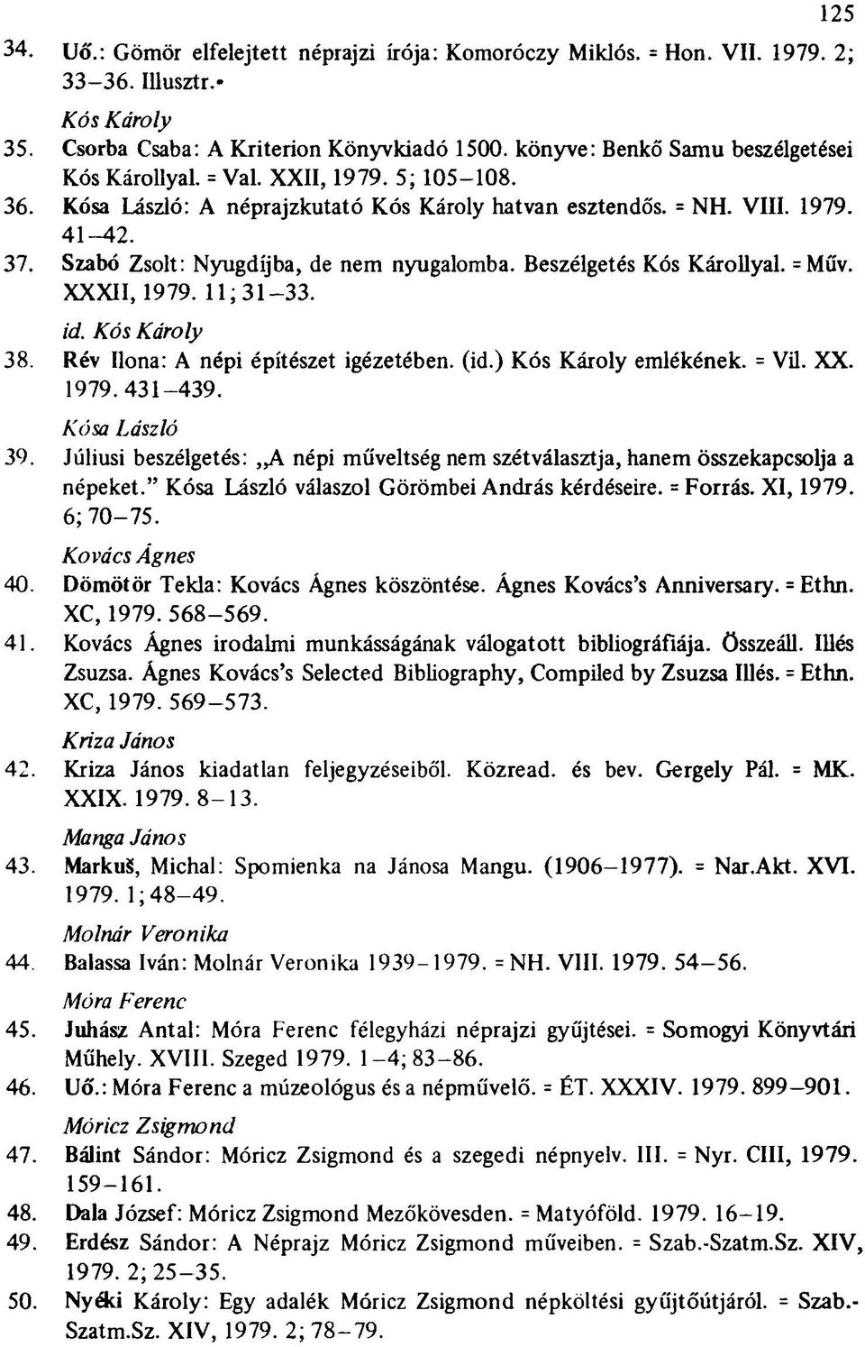 Szabó Zsolt: Nyugdíjba, de nem nyugalomba. Beszélgetés Kós Károllyal. = Műv. XXXII, 1979. 11; 31-33. 125 id. Kós Károly 38. Rév Ilona: A népi építészet igézetében, (id.) Kós Károly emlékének. = Vil.