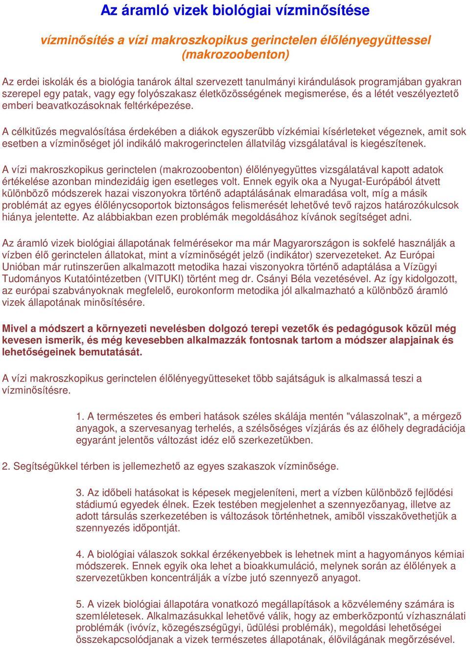 A célkitőzés megvalósítása érdekében a diákok egyszerőbb vízkémiai kísérleteket végeznek, amit sok esetben a vízminıséget jól indikáló makrogerinctelen állatvilág vizsgálatával is kiegészítenek.