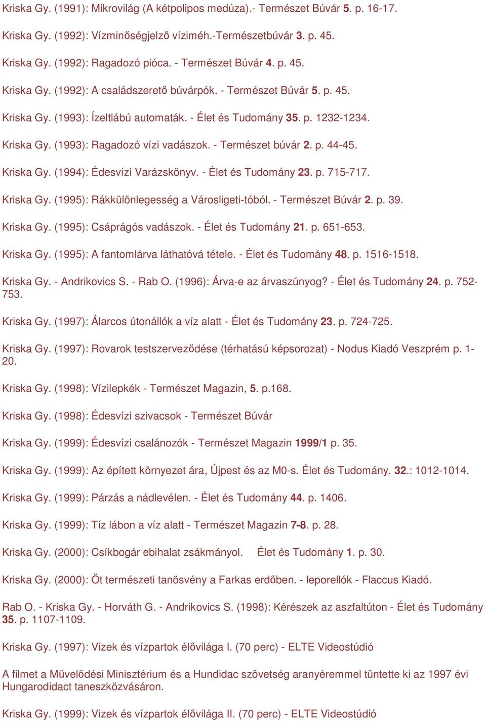 - Természet búvár 2. p. -5. Kriska Gy. (199): Édesvízi Varázskönyv. - Élet és Tudomány 23. p. 715-717. Kriska Gy. (1995): Rákkülönlegesség a Városligeti-tóból. - Természet Búvár 2. p. 39. Kriska Gy. (1995): Csáprágós vadászok.