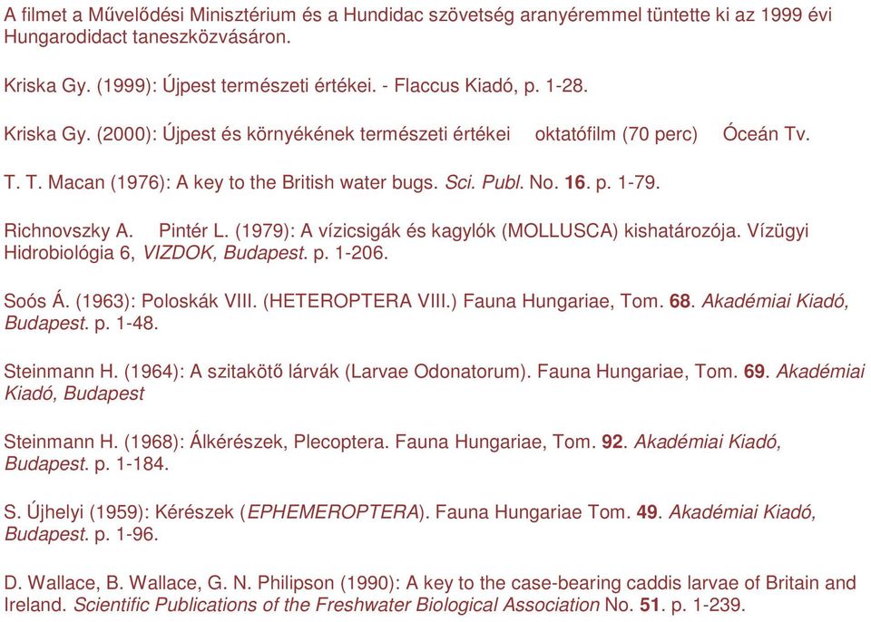 (1979): A vízicsigák és kagylók (MOLLUSCA) kishatározója. Vízügyi Hidrobiológia 6, VIZDOK, Budapest. p. 1-206. Soós Á. (1963): Poloskák VIII. (HETEROPTERA VIII.) Fauna Hungariae, Tom. 68.