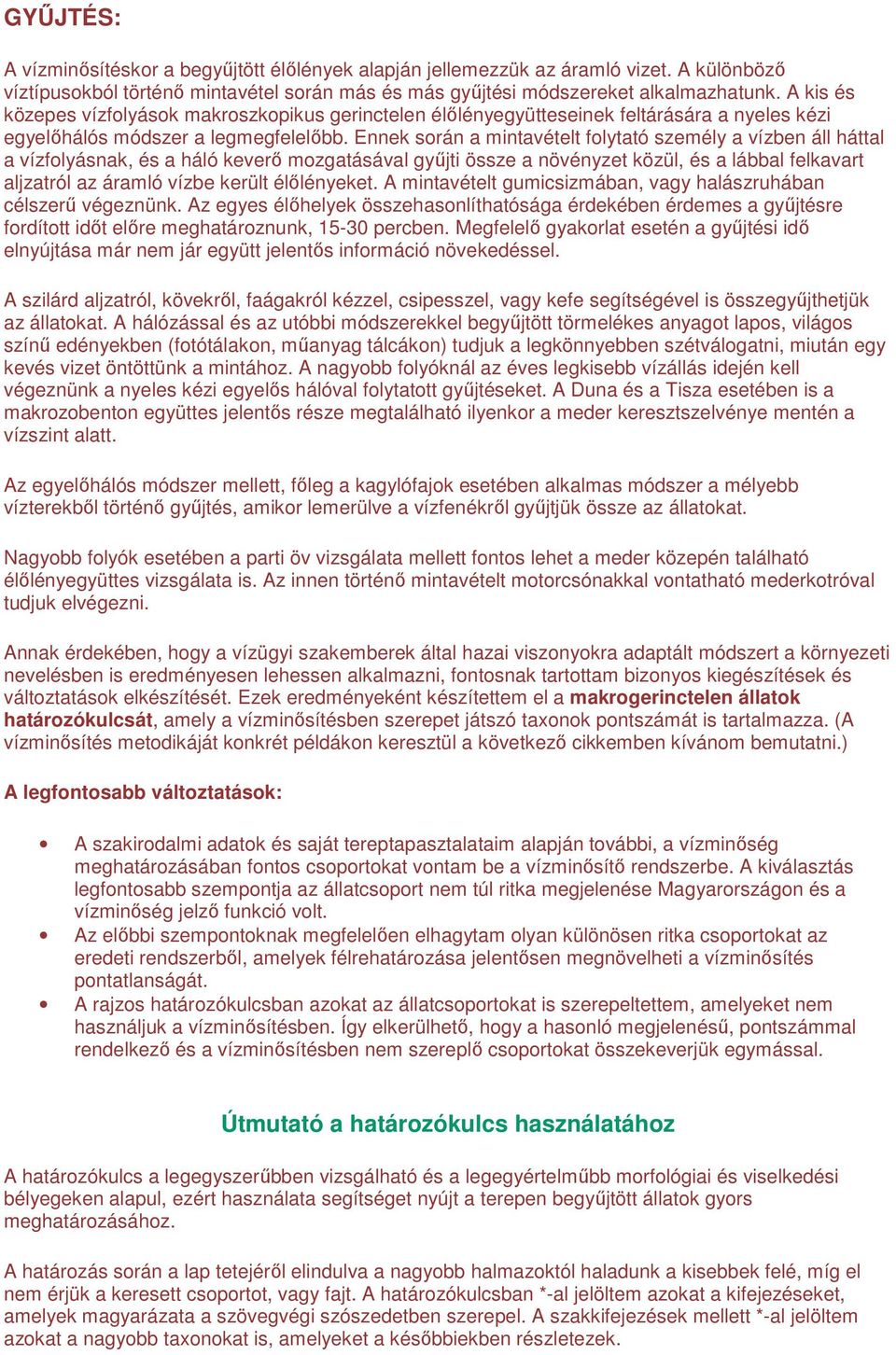 Ennek során a mintavételt folytató személy a vízben áll háttal a vízfolyásnak, és a háló keverı mozgatásával győjti össze a növényzet közül, és a lábbal felkavart aljzatról az áramló vízbe került