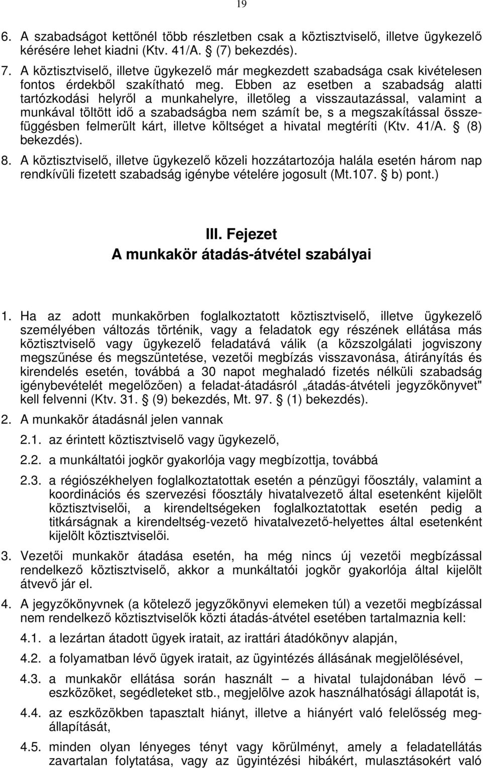 Ebben az esetben a szabadság alatti tartózkodási helyről a munkahelyre, illetőleg a visszautazással, valamint a munkával töltött idő a szabadságba nem számít be, s a megszakítással összefüggésben