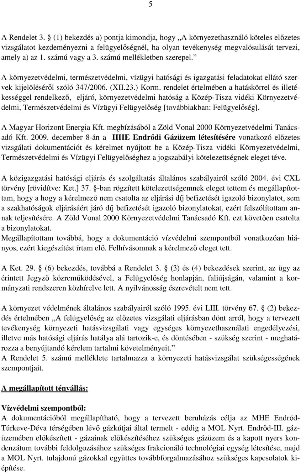 rendelet értelmében a hatáskörrel és illetékességgel rendelkező, eljáró, környezetvédelmi hatóság a Közép-Tisza vidéki Környezetvédelmi, Természetvédelmi és Vízügyi Felügyelőség [továbbiakban: