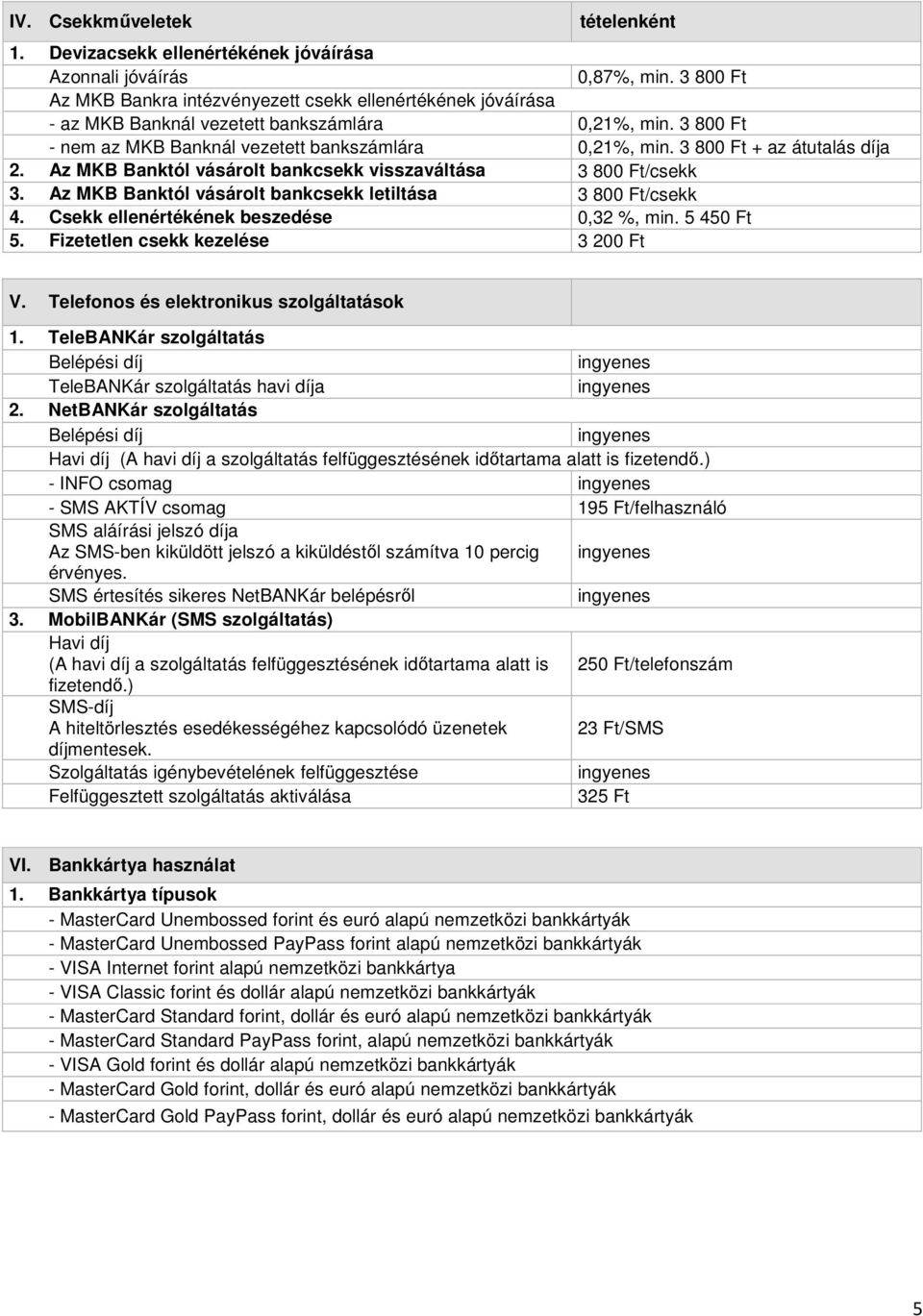 3 800 Ft + az átutalás díja 2. Az MKB Banktól vásárolt bankcsekk visszaváltása 3 800 Ft/csekk 3. Az MKB Banktól vásárolt bankcsekk letiltása 3 800 Ft/csekk 4.