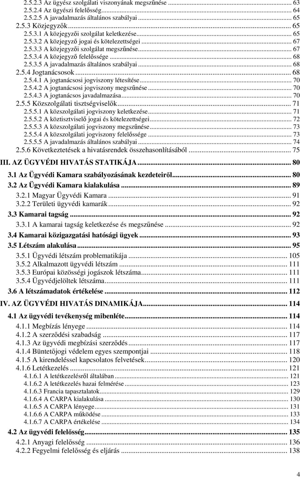 .. 68 2.5.4.1 A jogtanácsosi jogviszony létesítése... 70 2.5.4.2 A jogtanácsosi jogviszony megszűnése... 70 2.5.4.3 A jogtanácsos javadalmazása... 70 2.5.5 Közszolgálati tisztségviselők... 71 2.5.5.1 A közszolgálati jogviszony keletkezése.