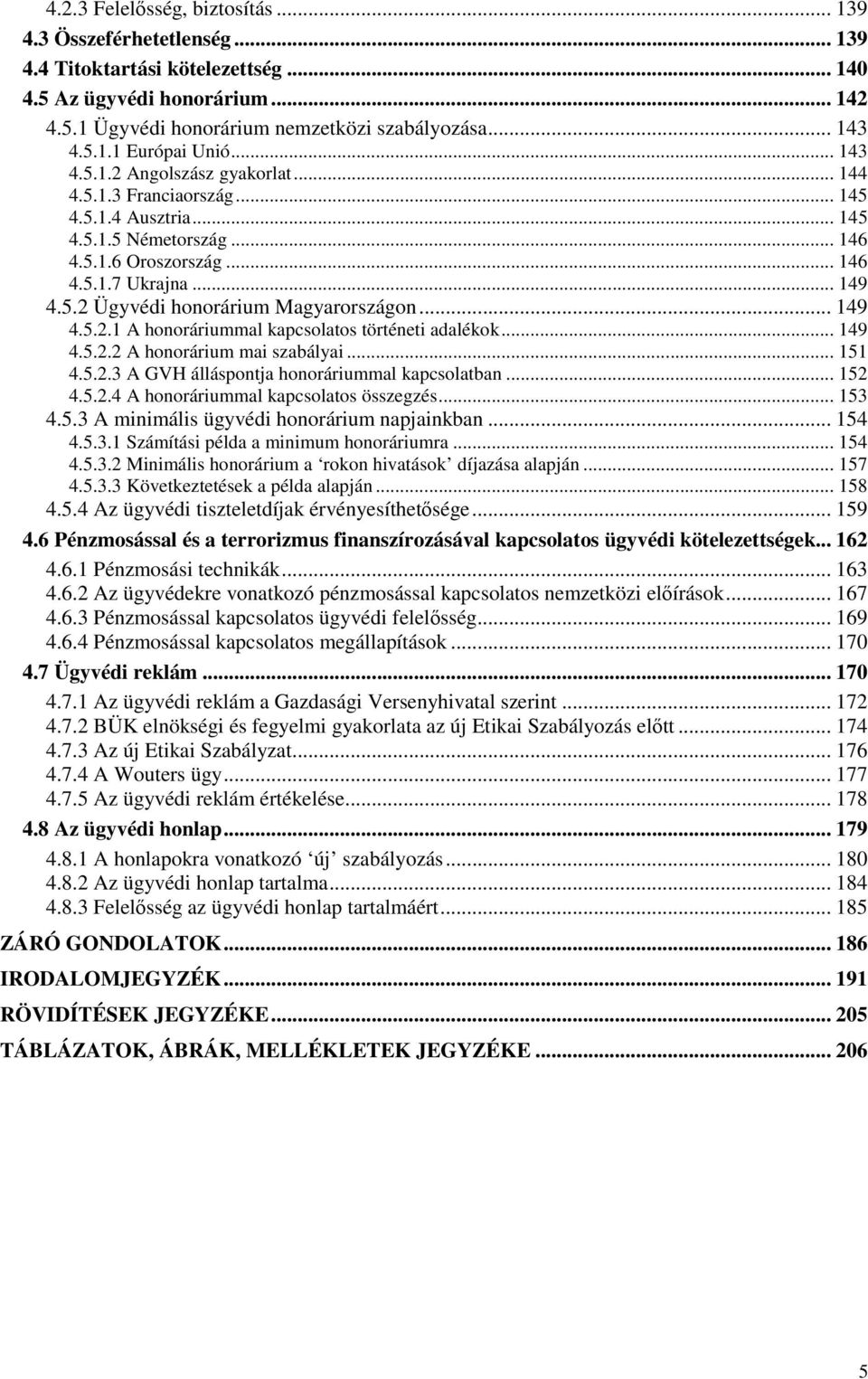 .. 149 4.5.2.1 A honoráriummal kapcsolatos történeti adalékok... 149 4.5.2.2 A honorárium mai szabályai... 151 4.5.2.3 A GVH álláspontja honoráriummal kapcsolatban... 152 4.5.2.4 A honoráriummal kapcsolatos összegzés.