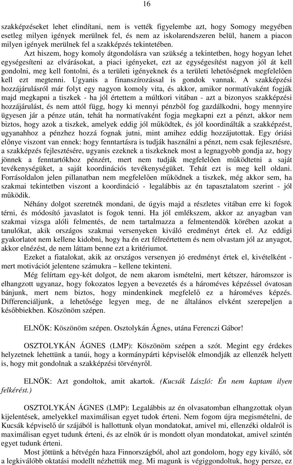 Azt hiszem, hogy komoly átgondolásra van szükség a tekintetben, hogy hogyan lehet egységesíteni az elvárásokat, a piaci igényeket, ezt az egységesítést nagyon jól át kell gondolni, meg kell fontolni,