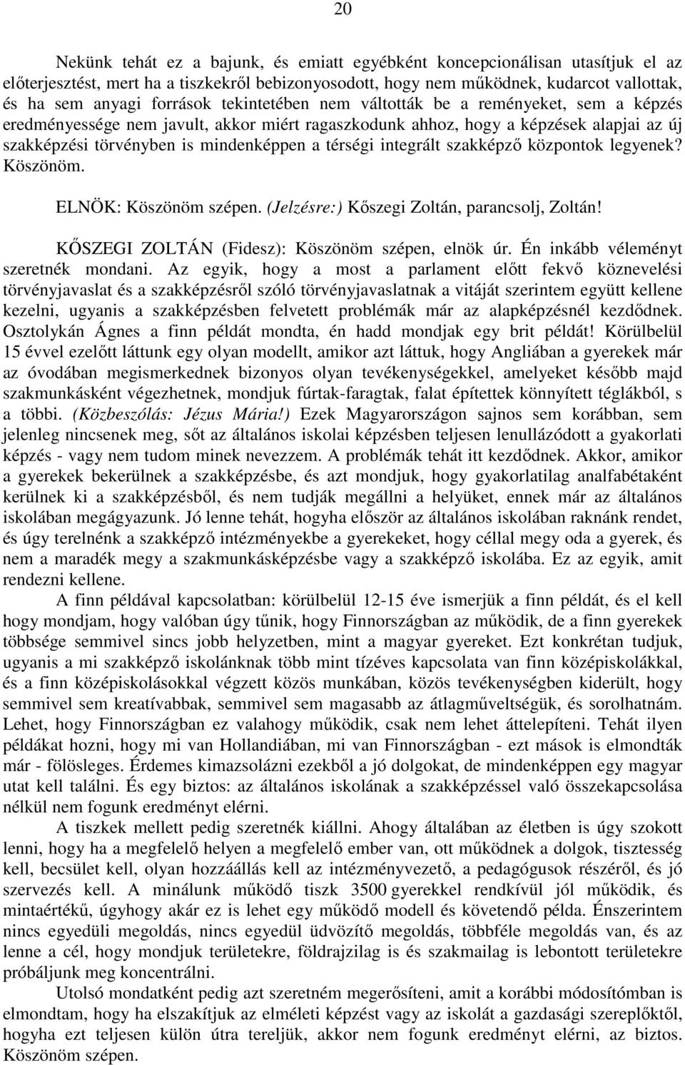 térségi integrált szakképző központok legyenek? Köszönöm. ELNÖK: Köszönöm szépen. (Jelzésre:) Kőszegi Zoltán, parancsolj, Zoltán! KŐSZEGI ZOLTÁN (Fidesz): Köszönöm szépen, elnök úr.