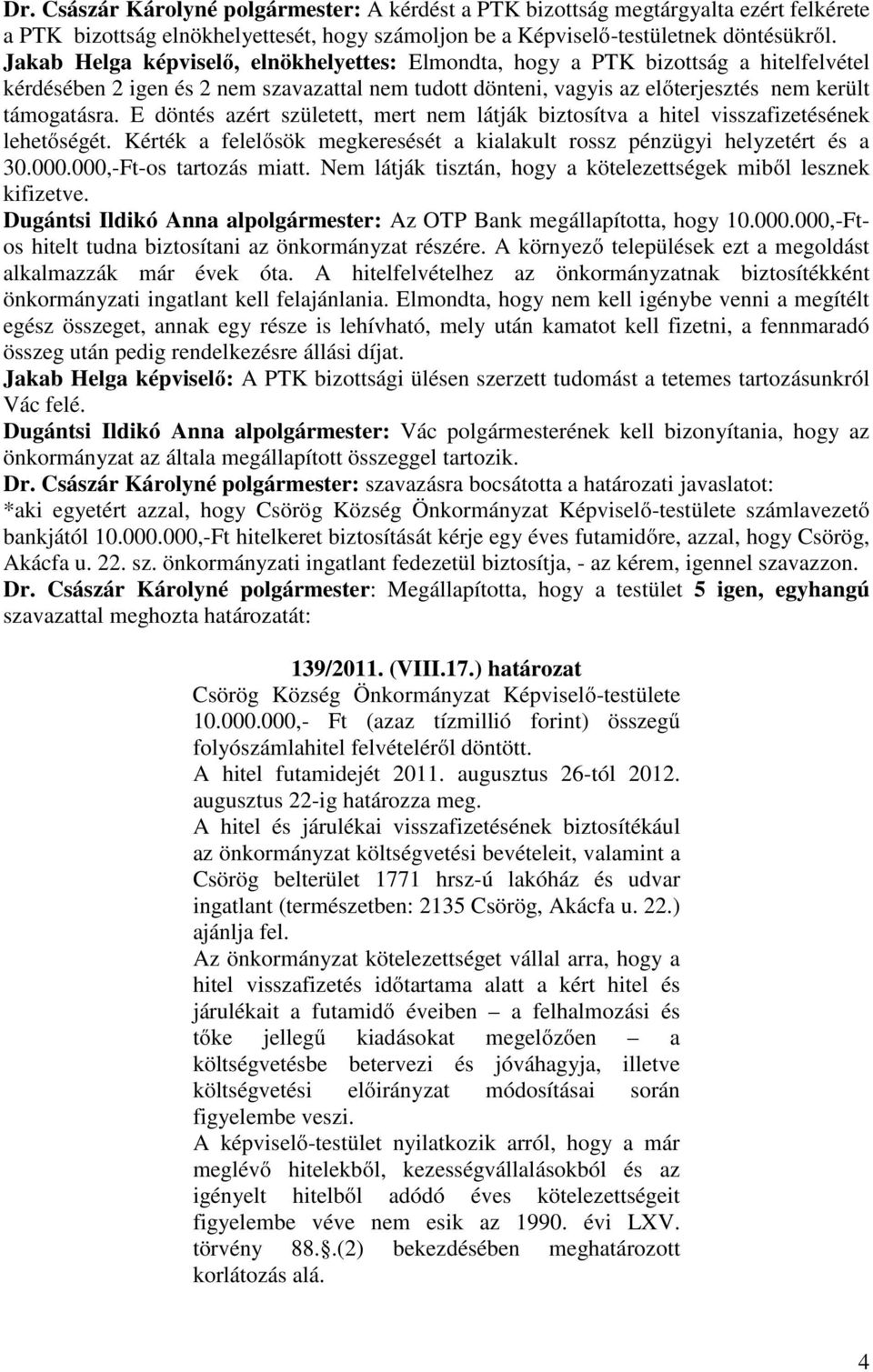 E döntés azért született, mert nem látják biztosítva a hitel visszafizetésének lehetőségét. Kérték a felelősök megkeresését a kialakult rossz pénzügyi helyzetért és a 30.000.000,-Ft-os tartozás miatt.