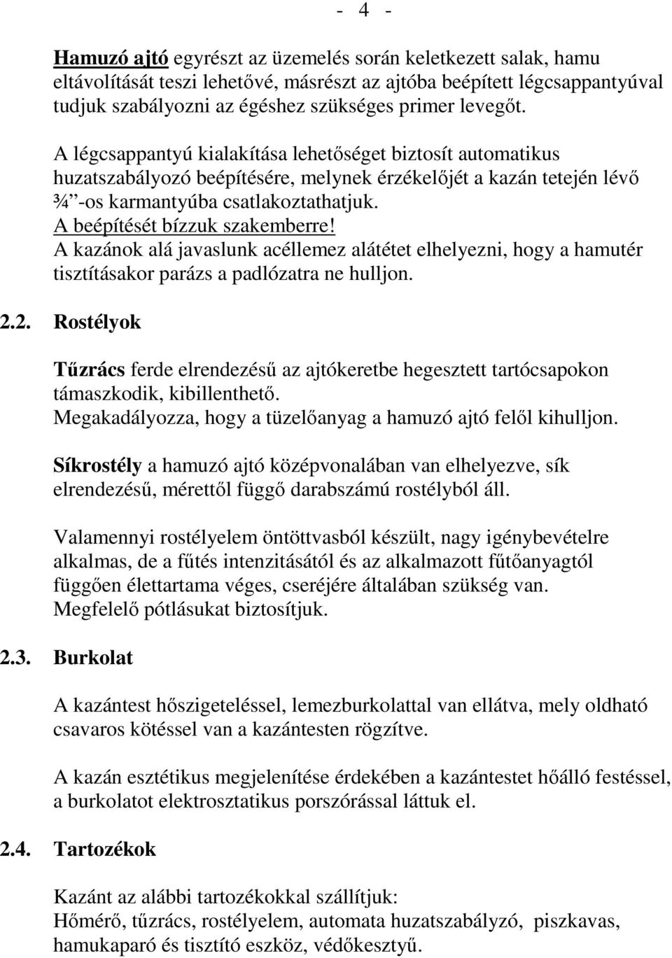 A beépítését bízzuk szakemberre! A kazánok alá javaslunk acéllemez alátétet elhelyezni, hogy a hamutér tisztításakor parázs a padlózatra ne hulljon. 2.