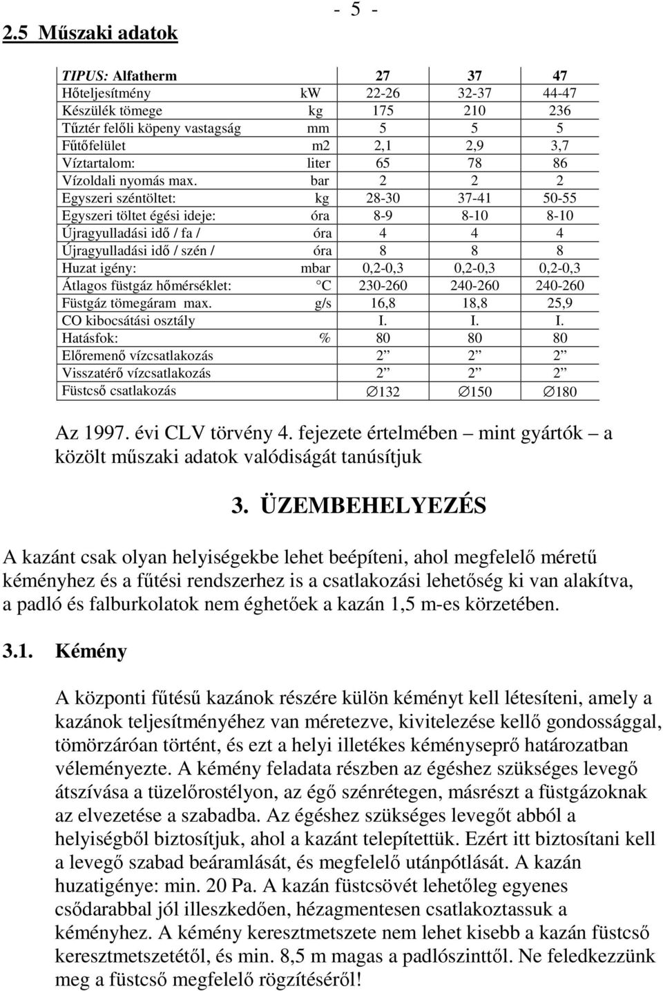 bar 2 2 2 Egyszeri széntöltet: kg 28-30 37-41 50-55 Egyszeri töltet égési ideje: óra 8-9 8-10 8-10 Újragyulladási idı / fa / óra 4 4 4 Újragyulladási idı / szén / óra 8 8 8 Huzat igény: mbar 0,2-0,3