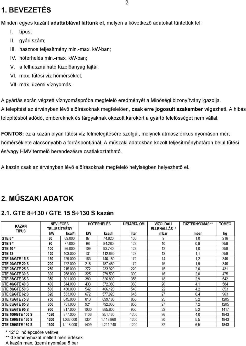 A telepítést az érvényben lévő előírásoknak megfelelően, csak erre jogosult szakember végezheti. A hibás telepítésből adódó, embereknek és tárgyaknak okozott károkért a gyártó felelősséget nem vállal.