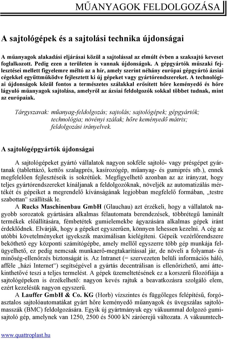 A gépgyártók műszaki fejlesztései mellett figyelemre méltó az a hír, amely szerint néhány európai gépgyártó ázsiai cégekkel együttműködve fejlesztett ki új gépeket vagy gyártórendszereket.