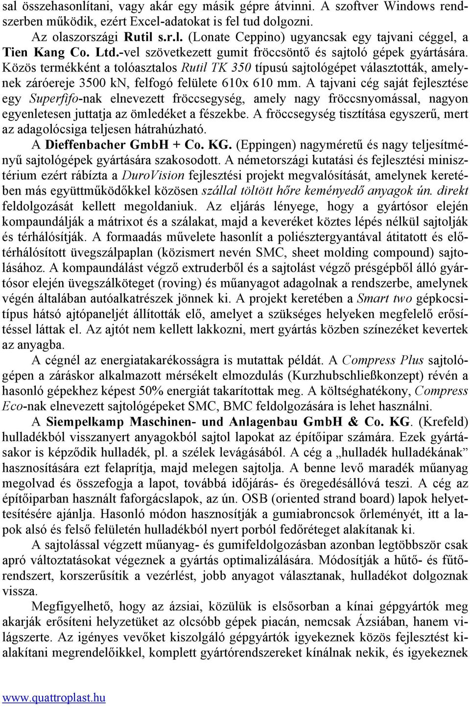 Közös termékként a tolóasztalos Rutil TK 350 típusú sajtológépet választották, amelynek záróereje 3500 kn, felfogó felülete 610x 610 mm.