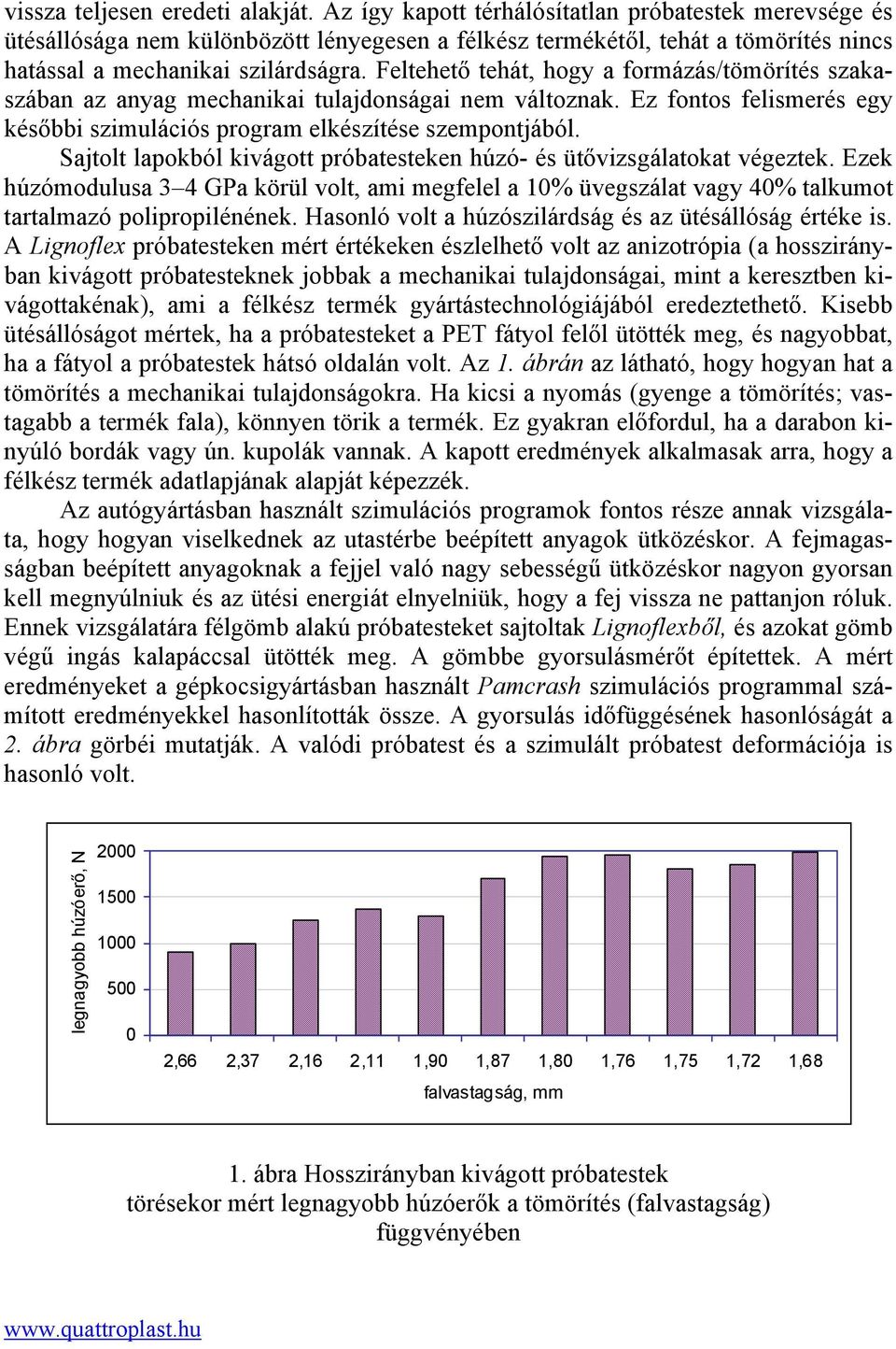 Feltehető tehát, hogy a formázás/tömörítés szakaszában az anyag mechanikai tulajdonságai nem változnak. Ez fontos felismerés egy későbbi szimulációs program elkészítése szempontjából.