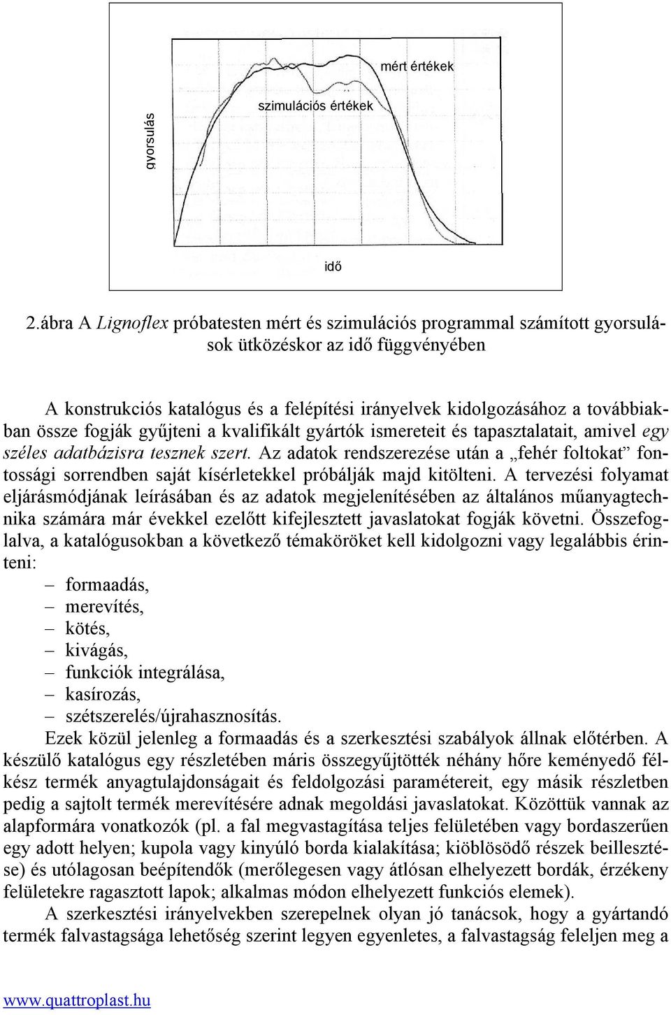 össze fogják gyűjteni a kvalifikált gyártók ismereteit és tapasztalatait, amivel egy széles adatbázisra tesznek szert.